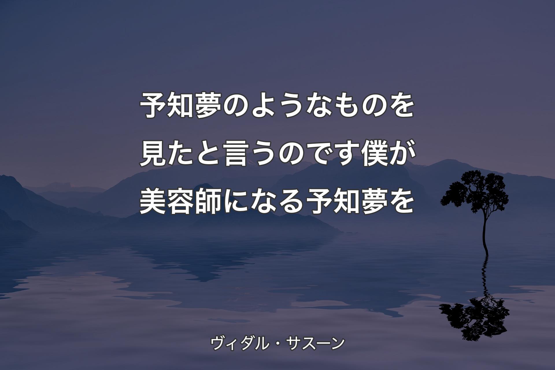 【背景4】予知夢のようなものを見たと言うのです 僕が美容師になる予知夢を - ヴィダル・サスーン