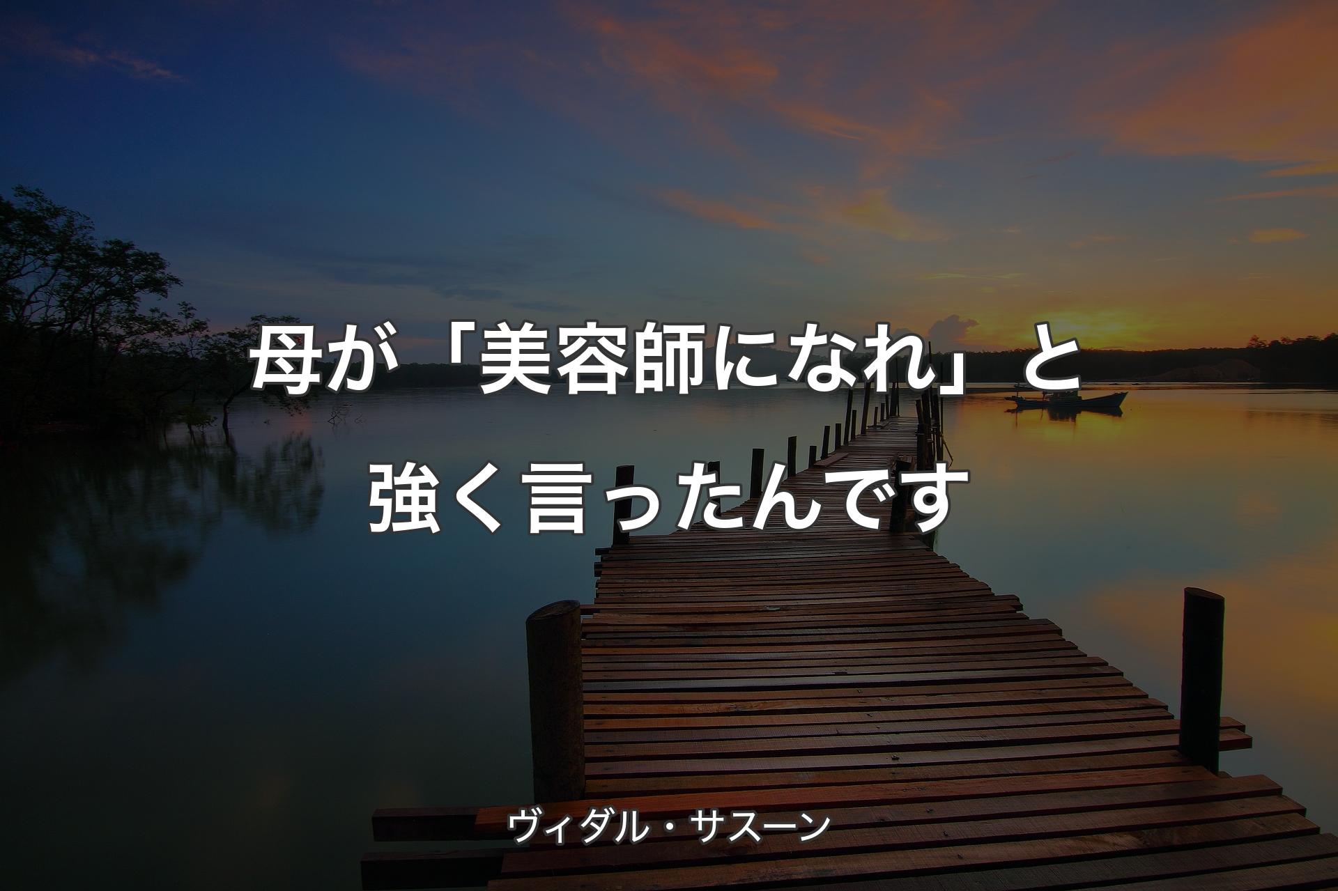 【背景3】母が「美容師になれ」と強く言ったんです - ヴィダル・サスーン