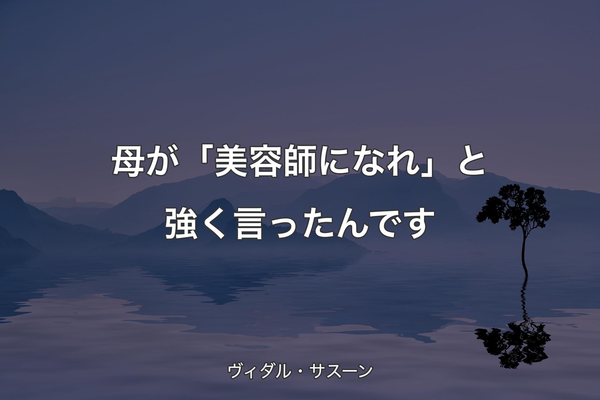 【背景4】母が「美容師になれ」と強く言ったんです - ヴィダル・サスーン