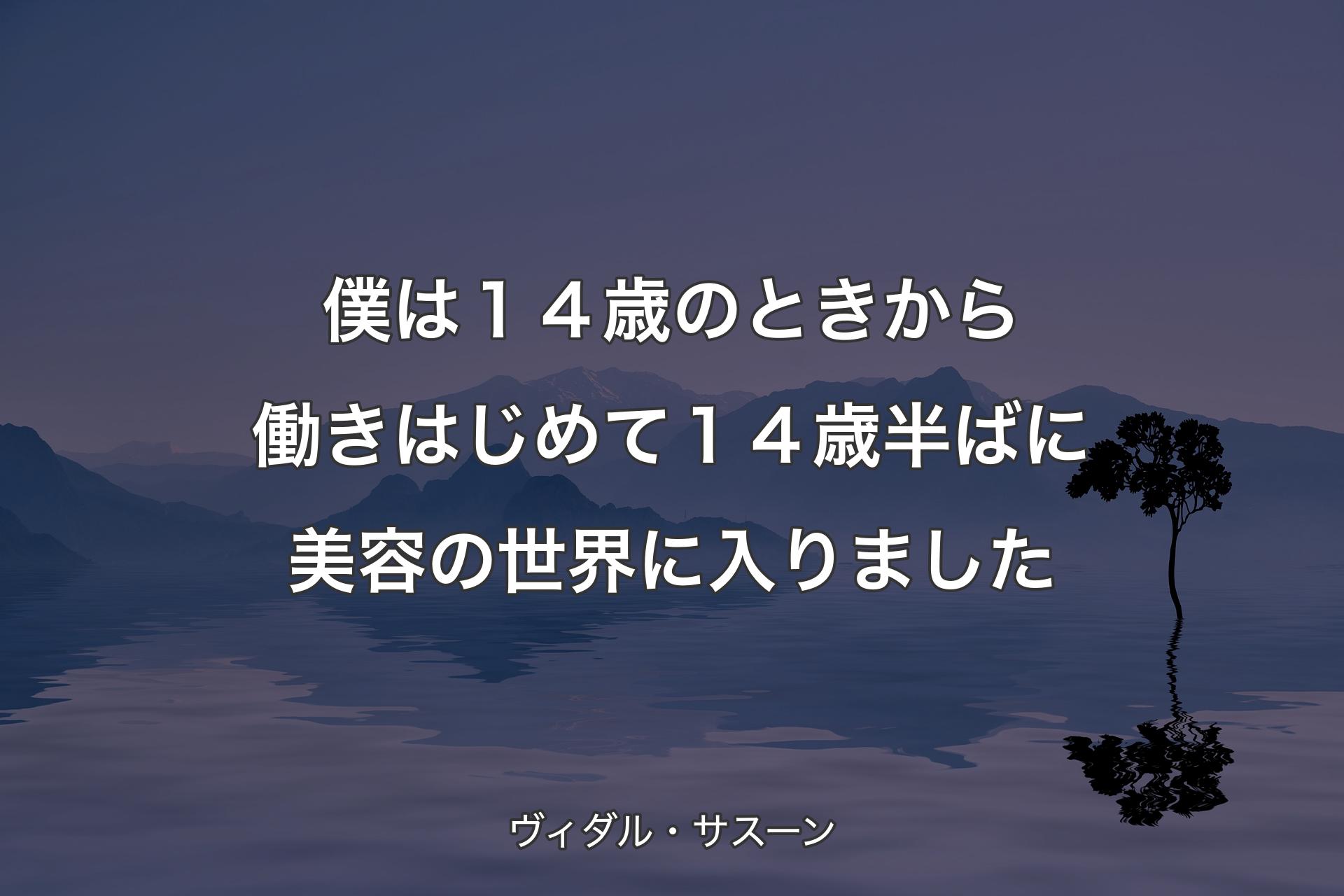 【背景4】僕は１４歳のときから働きはじめて １４歳半ばに美容の世界に入りました - ヴィダル・サスーン