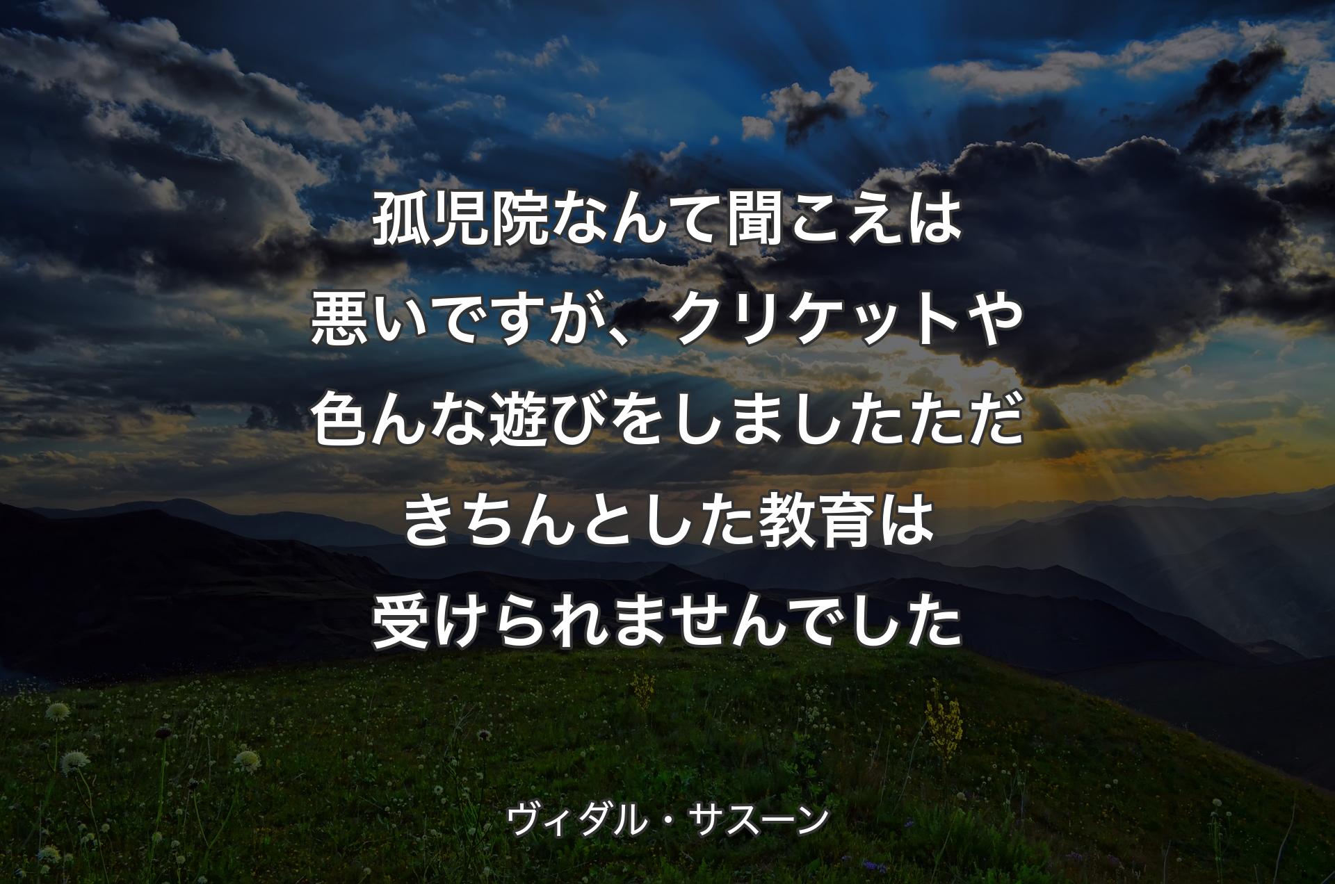 孤児院なんて聞こえは悪いですが、クリケットや色んな遊びをしました ただ きちんとした教育は受けられませんでした - ヴィダル・サスーン