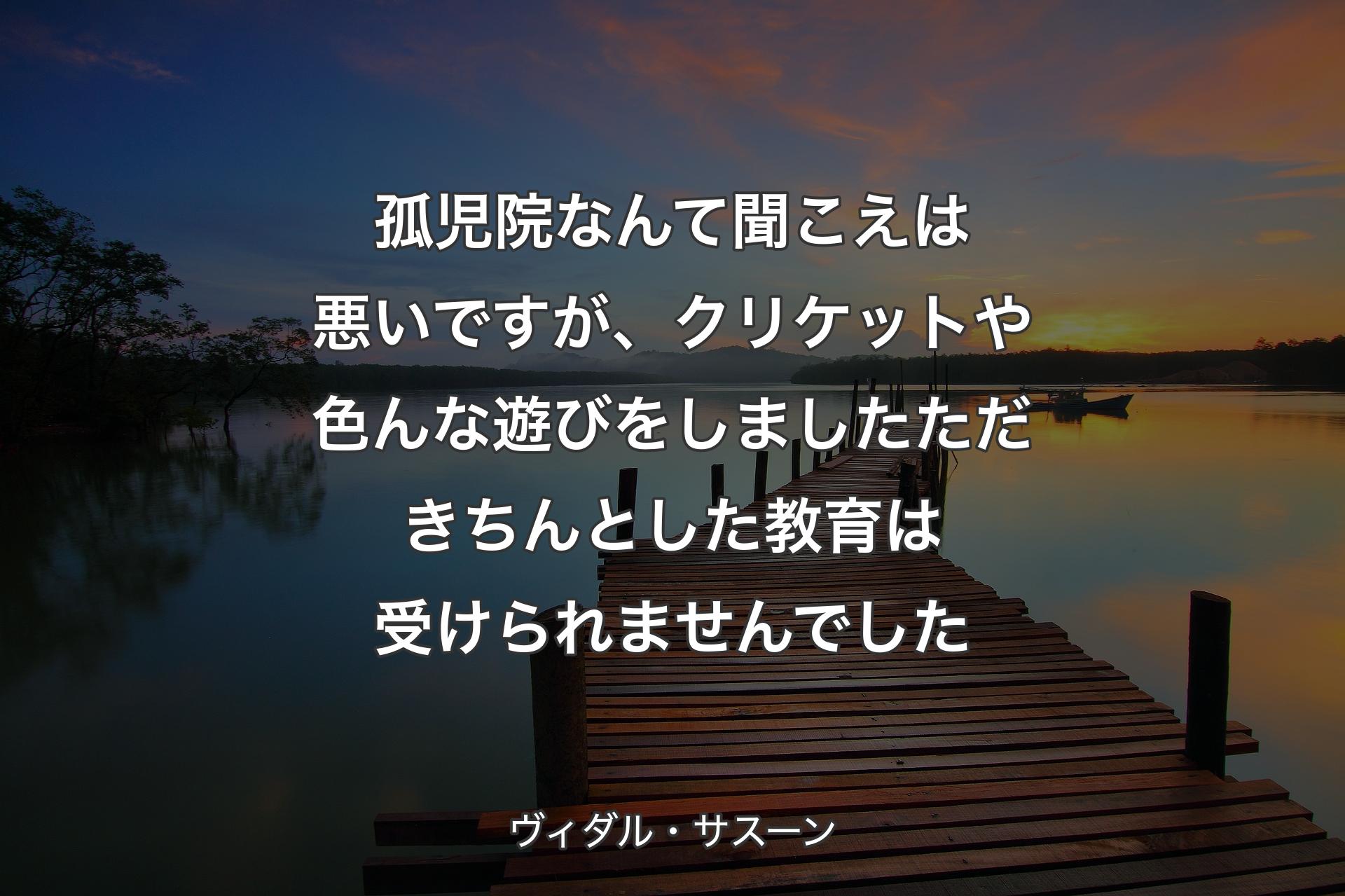 【背景3】孤児院なんて聞こえは悪いですが、クリケットや色んな遊びをしました ただ きちんとした教育は受けられませんでした - ヴィダル・サスーン