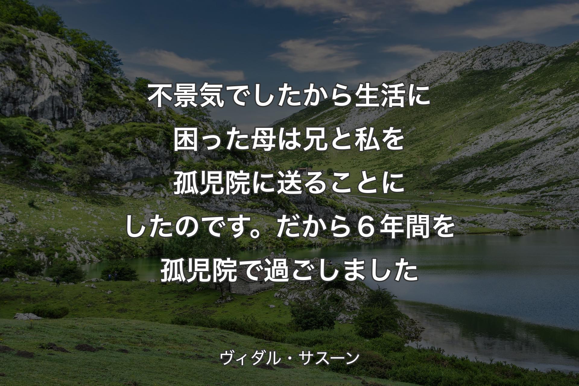 【背景1】不景気でしたから生活に困った母は 兄と私を孤児院に送ることにしたのです。だから６年間を孤児院で過ごしました - ヴィダル・サスーン