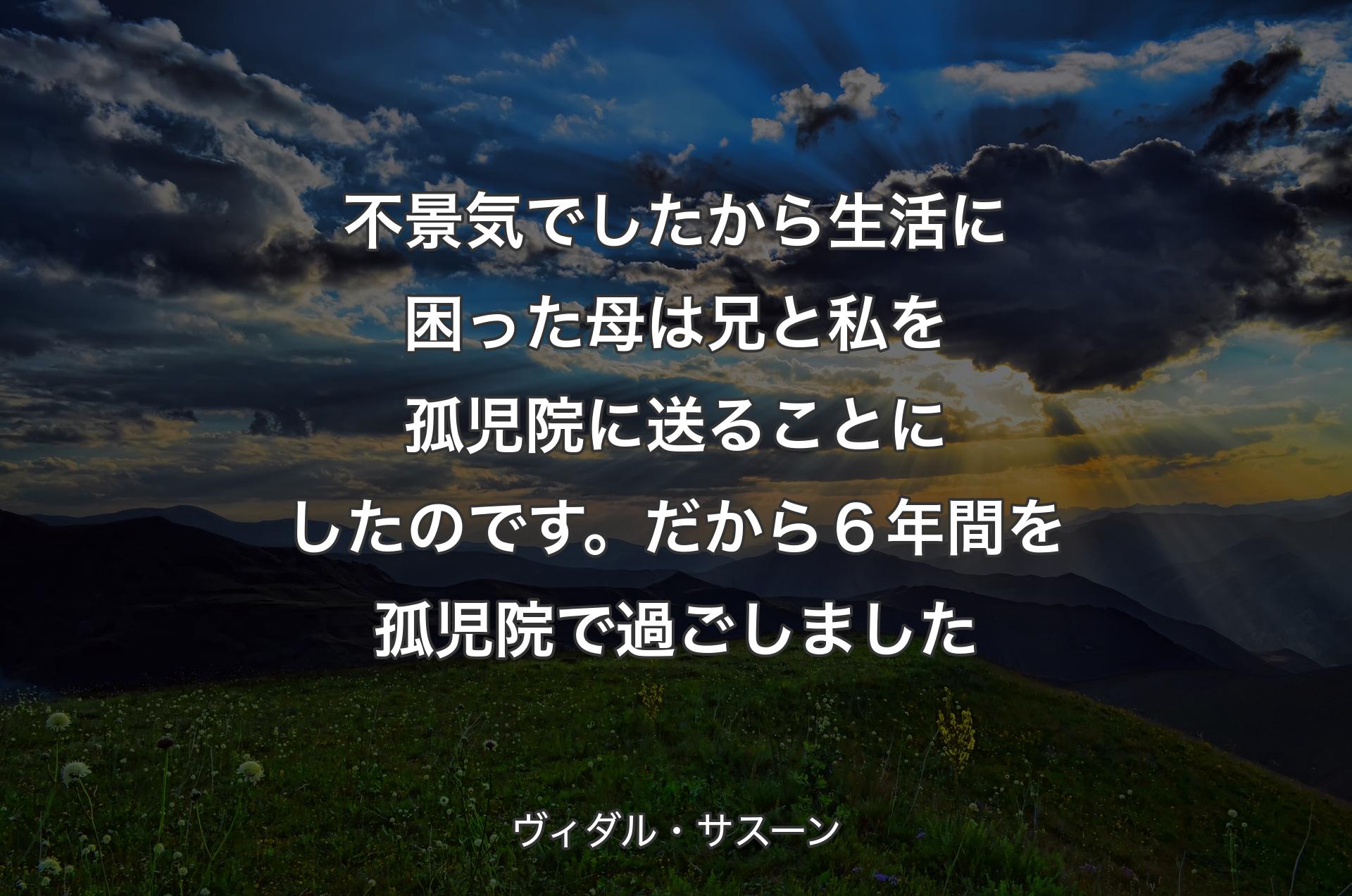 不景気でしたから生活に困った母は 兄と私を孤児院に送ることにしたのです。だから６年間を孤児院で過ごしました - ヴィダル・サスーン