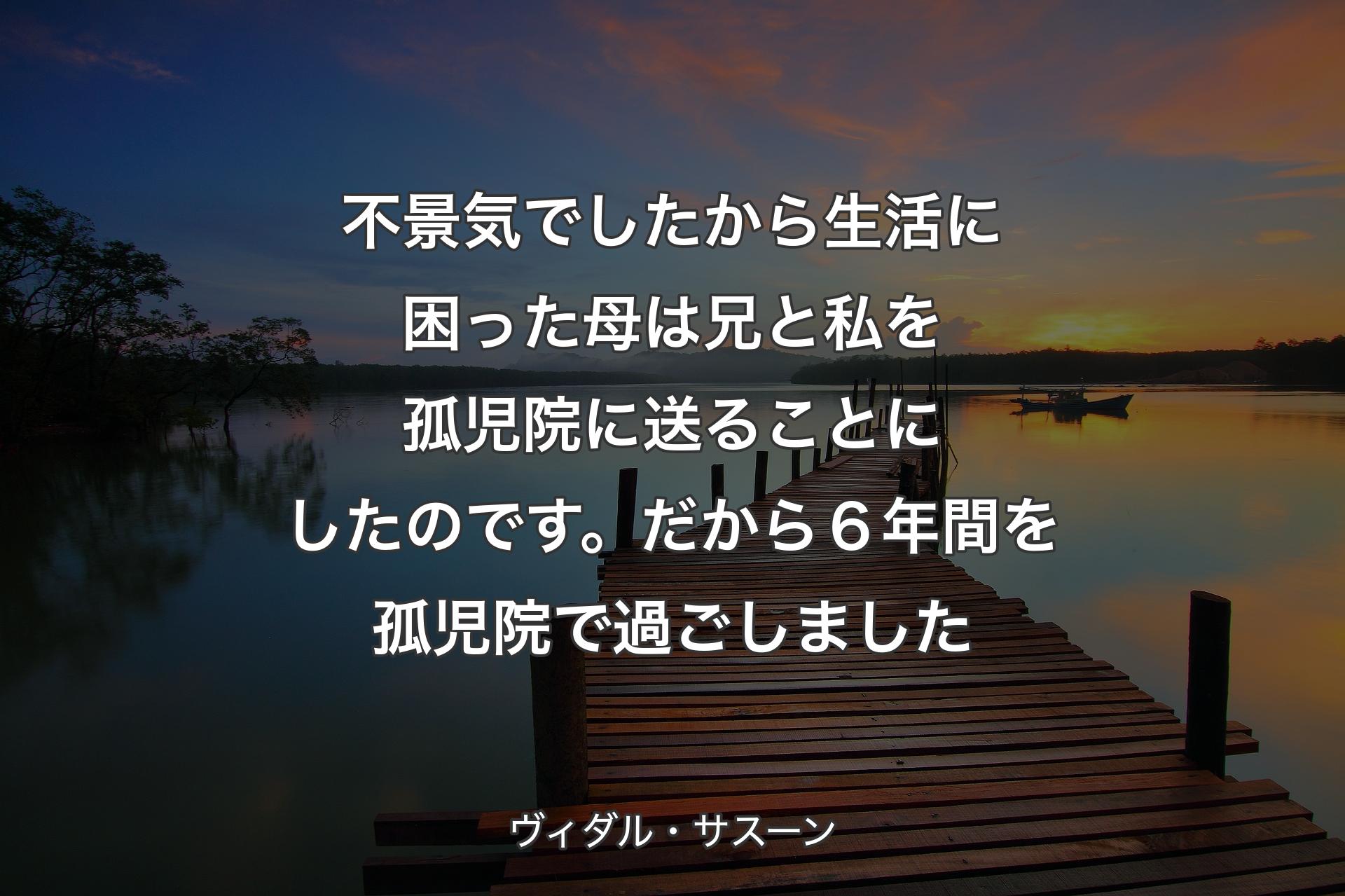 【背景3】不景気でしたから生活に困った母は 兄と私を孤児院に送ることにしたのです。だから６年間を孤児院で過ごしました - ヴィダル・サスーン