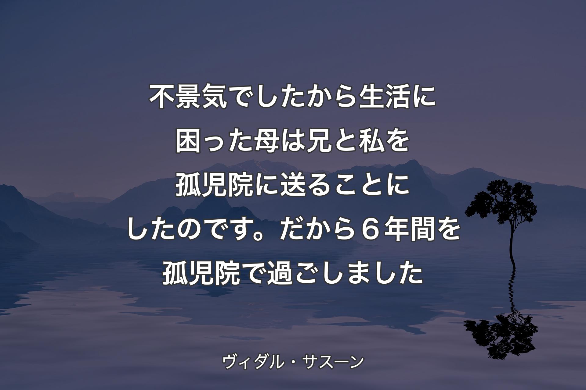 【背景4】不景気でしたから生活に困った母は 兄と私を孤児院に送ることにしたのです。だから６年間を孤児院で過ごしました - ヴィダル・サスーン