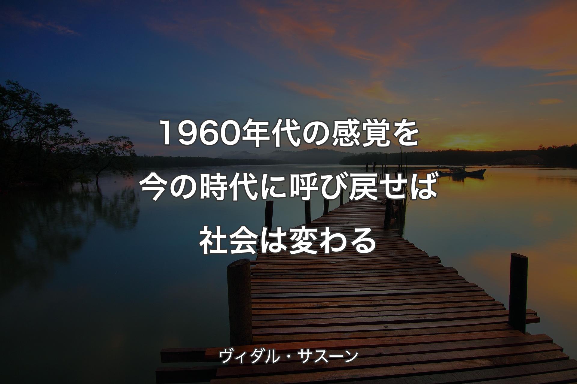 【背景3】1960年代の感覚を今の時代に呼び戻せば 社会は変わる - ヴィダル・サスーン