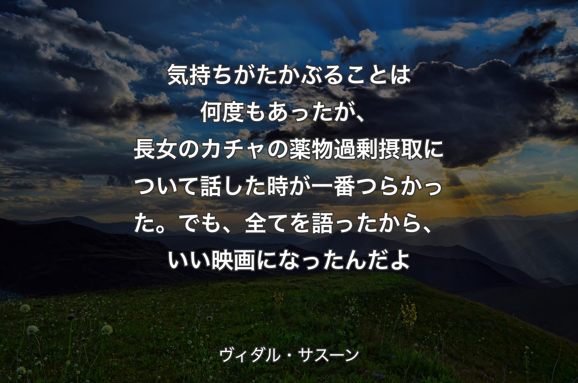 気持ちがたかぶることは何度もあったが、長女のカチャの薬物過剰摂取について話した時が一番つらかった。でも、全てを語ったから、いい映画になったんだよ - ヴィダル・サスーン