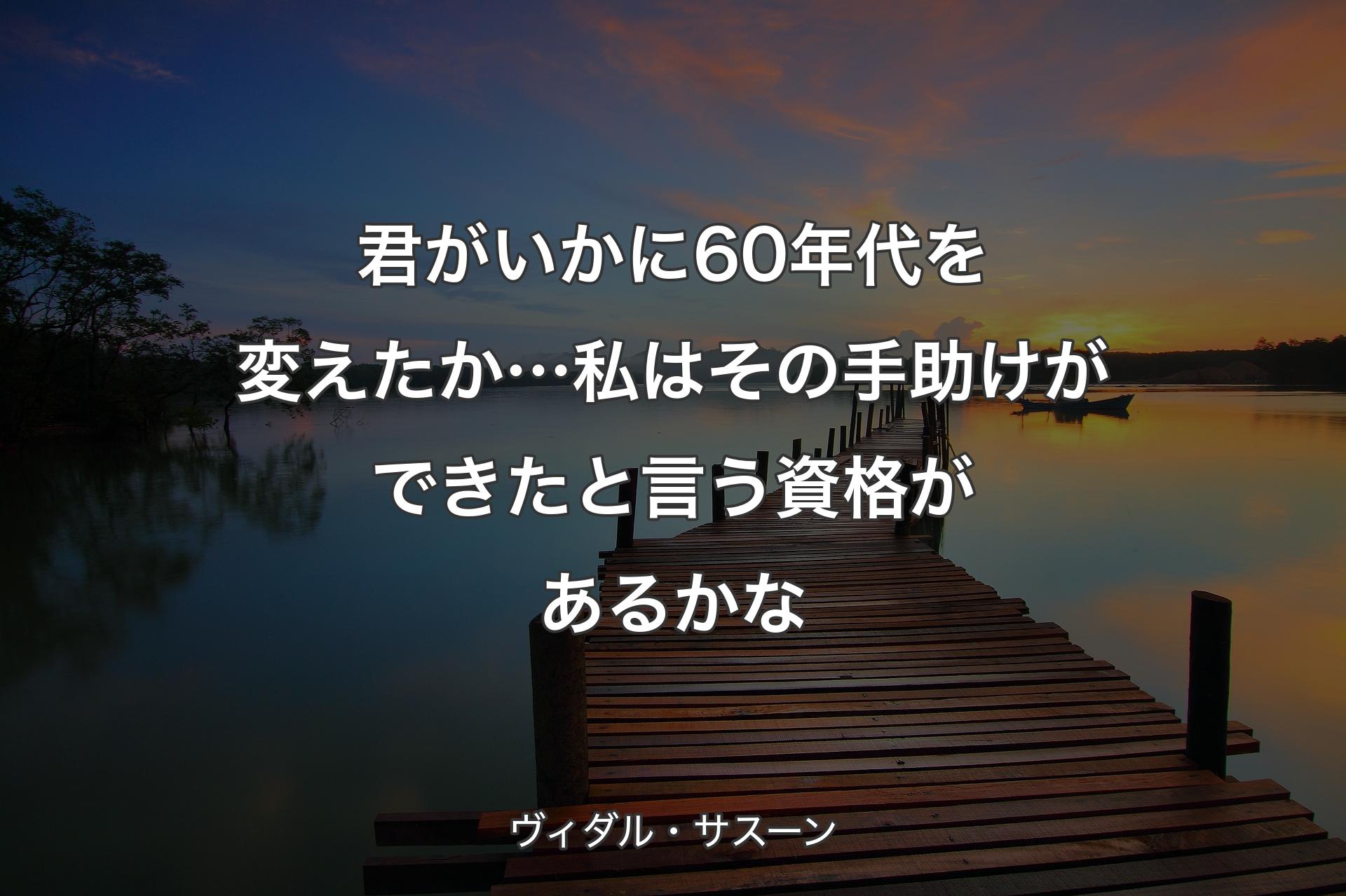 【背景3】君がいかに60年代を変えたか…私は その手助けができたと言う資格があるかな - ヴィダル・サスーン