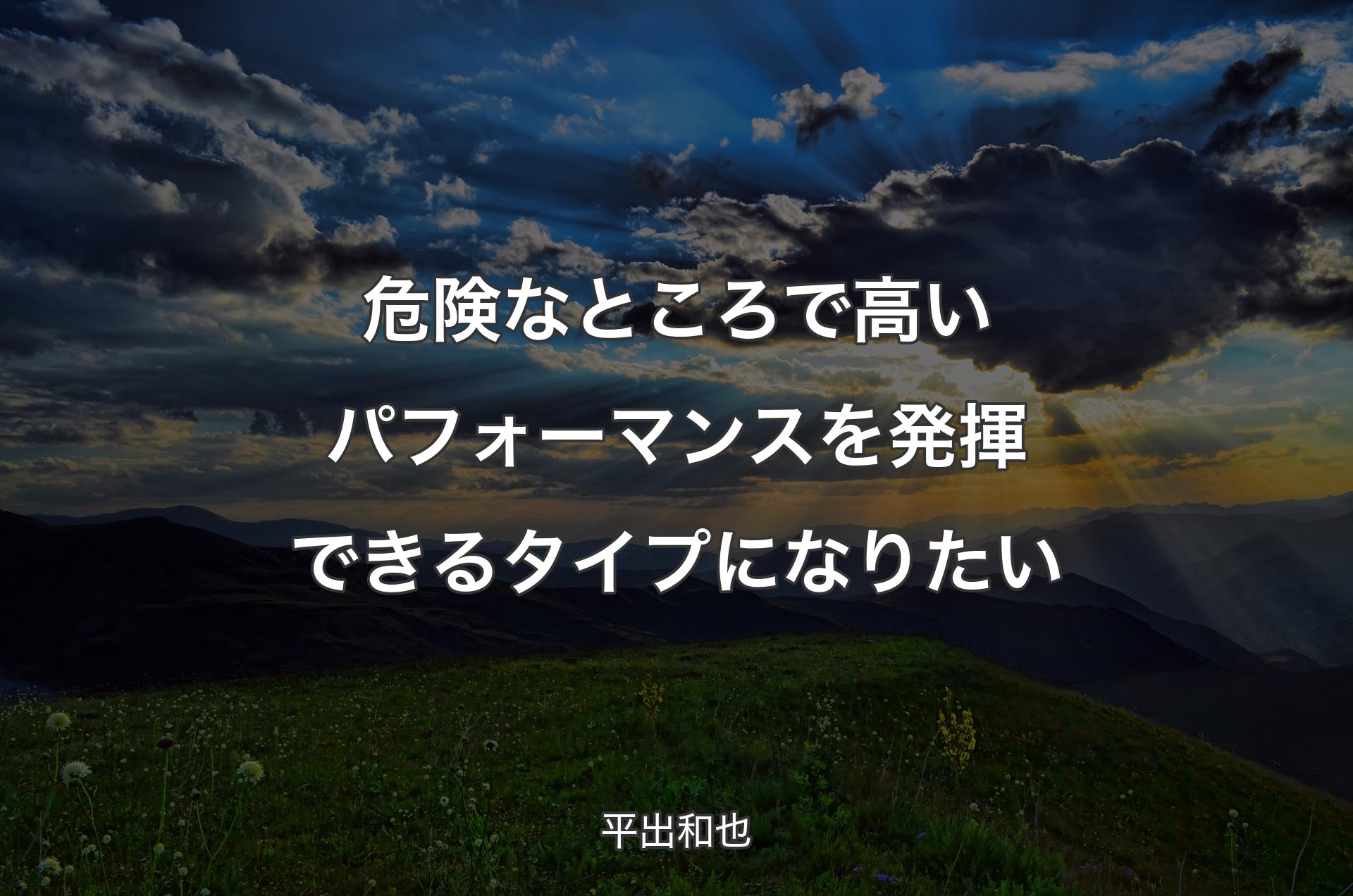 危険なところで高いパフォーマンスを発揮できるタイプになりたい - 平出和也