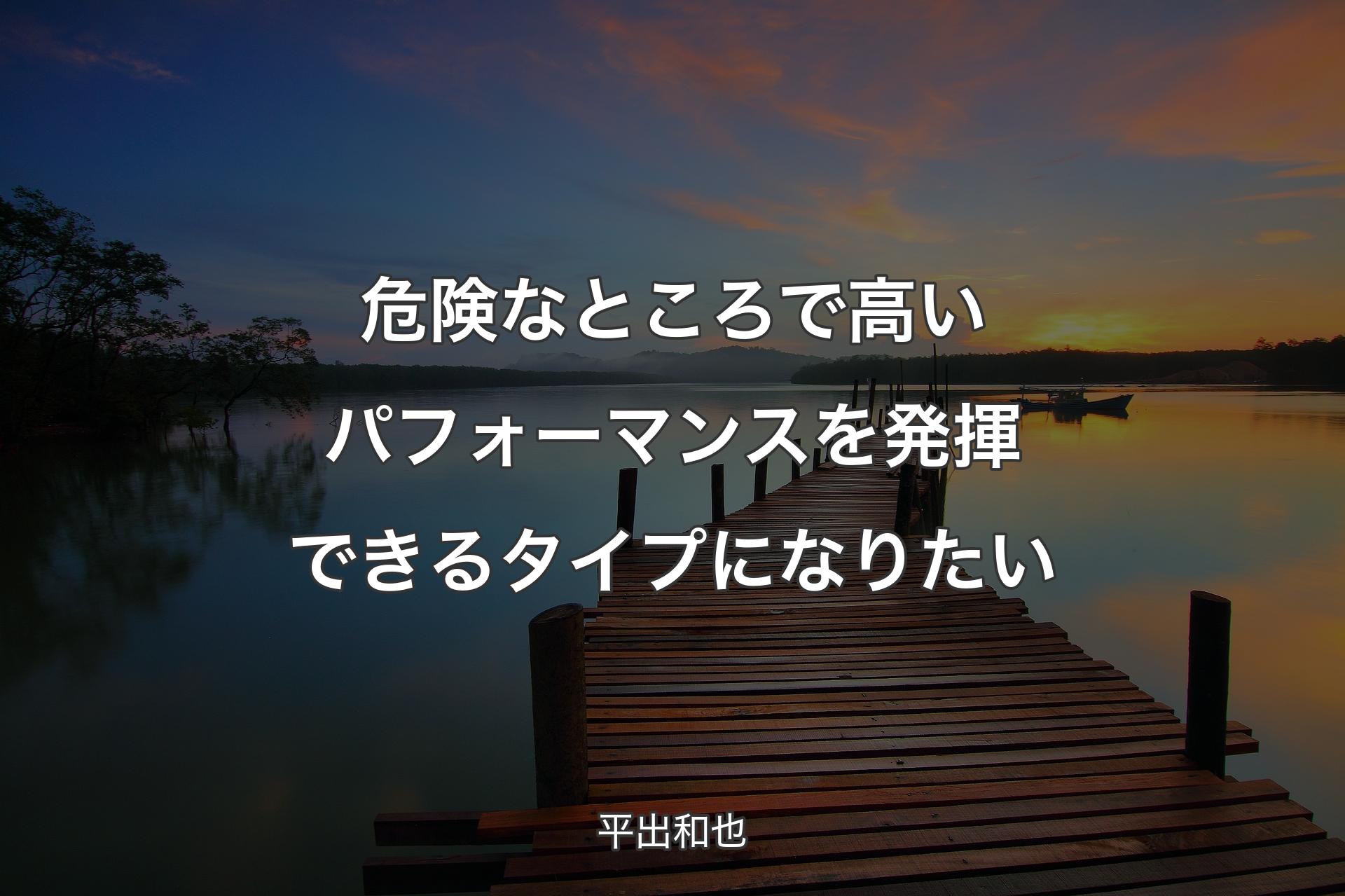 【背景3】危険なところで高いパフォーマンスを発揮できるタイプになりたい - 平出和也