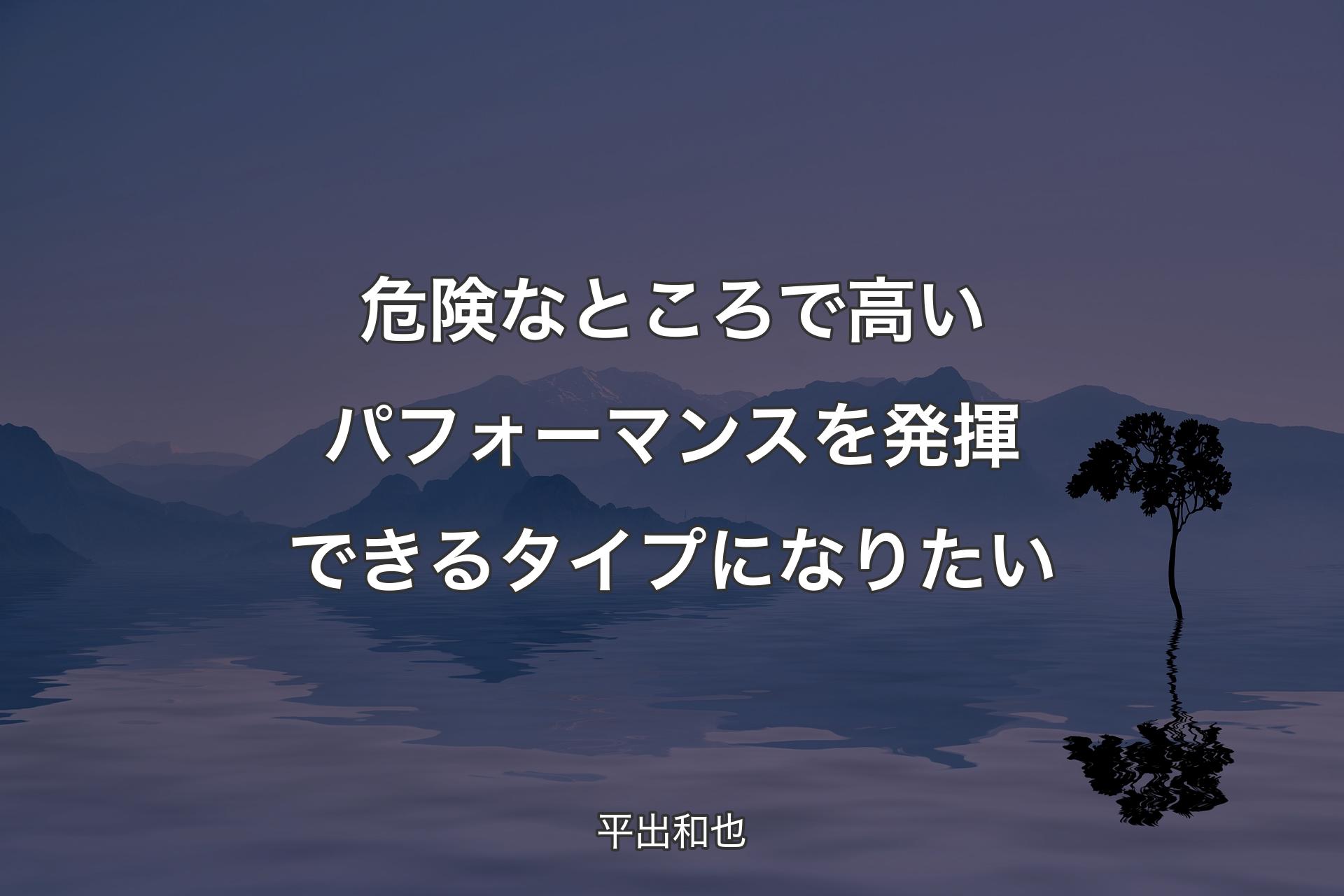 【背景4】危険なところで高いパフォーマンスを発揮できるタイプになりたい - 平出和也