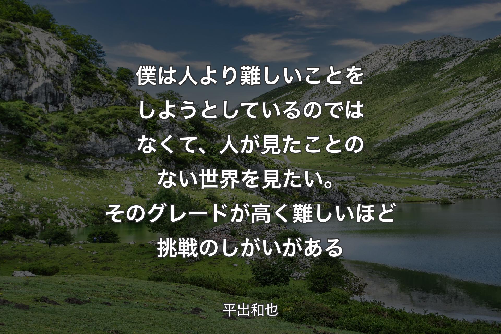 【背景1】僕は人より難しいことをしようとしているのではなくて、人が見たことのない世界を見たい。そのグレードが高く難しいほど挑戦のしがいがある - 平出和也