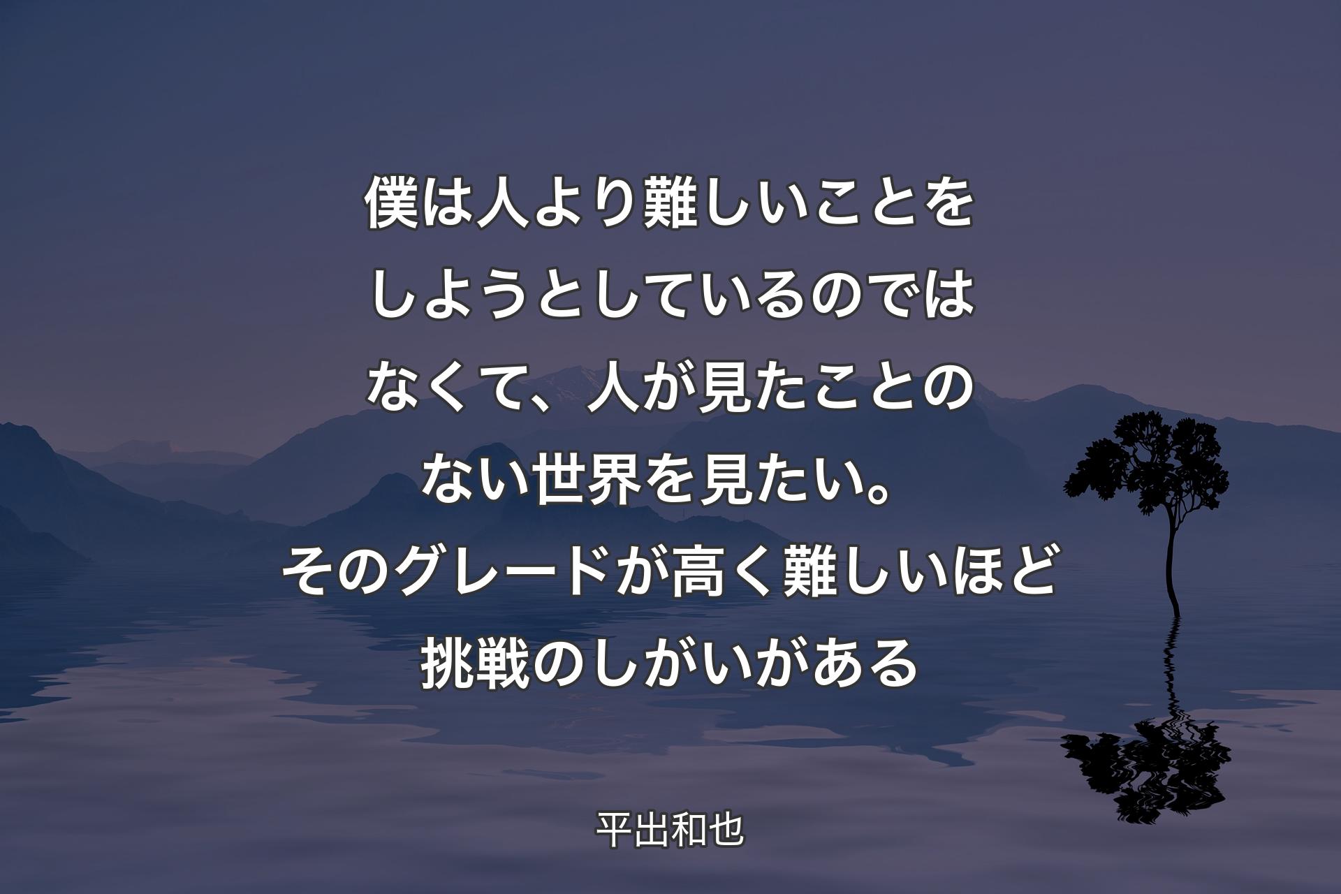 【背景4】僕は人より難しいことをしようとしているのではなくて、人が見たことのない世界を見たい。そのグレードが高く難しいほど挑戦のしがいがある - 平出和也