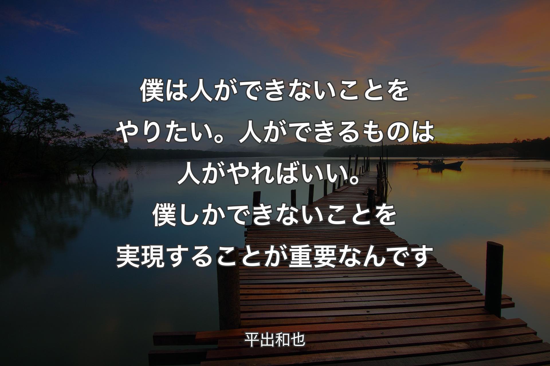 【背景3】僕は人ができないことをやりたい。人ができるものは人がやればいい。僕しかできないことを実現することが重要なんです - 平出和也