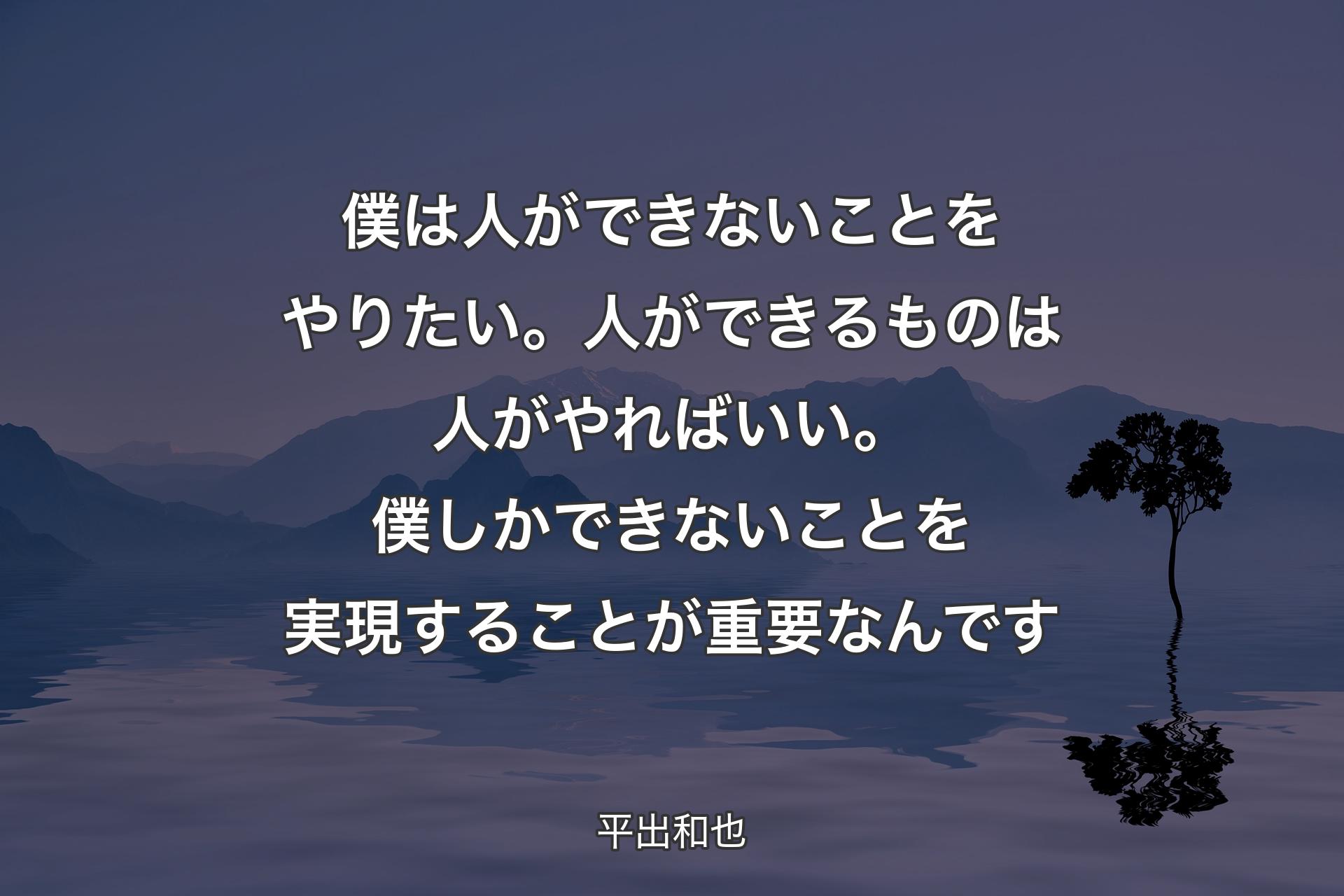 【背景4】僕は人ができないことをやりたい。人ができるものは人がやればいい。僕しかできないことを実現することが重要なんです - 平出和也