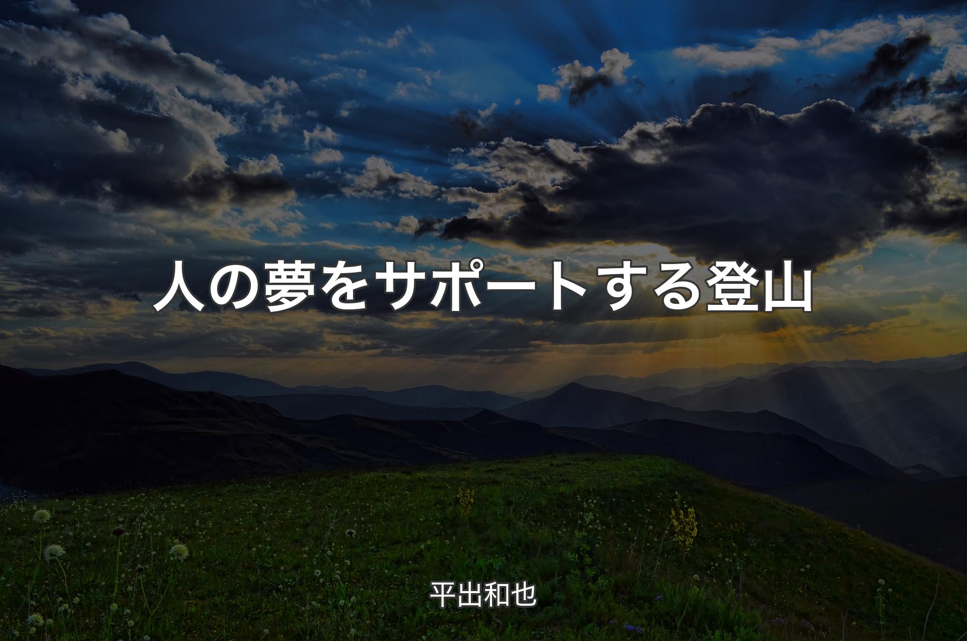 人の夢をサポートする登山 - 平出和也