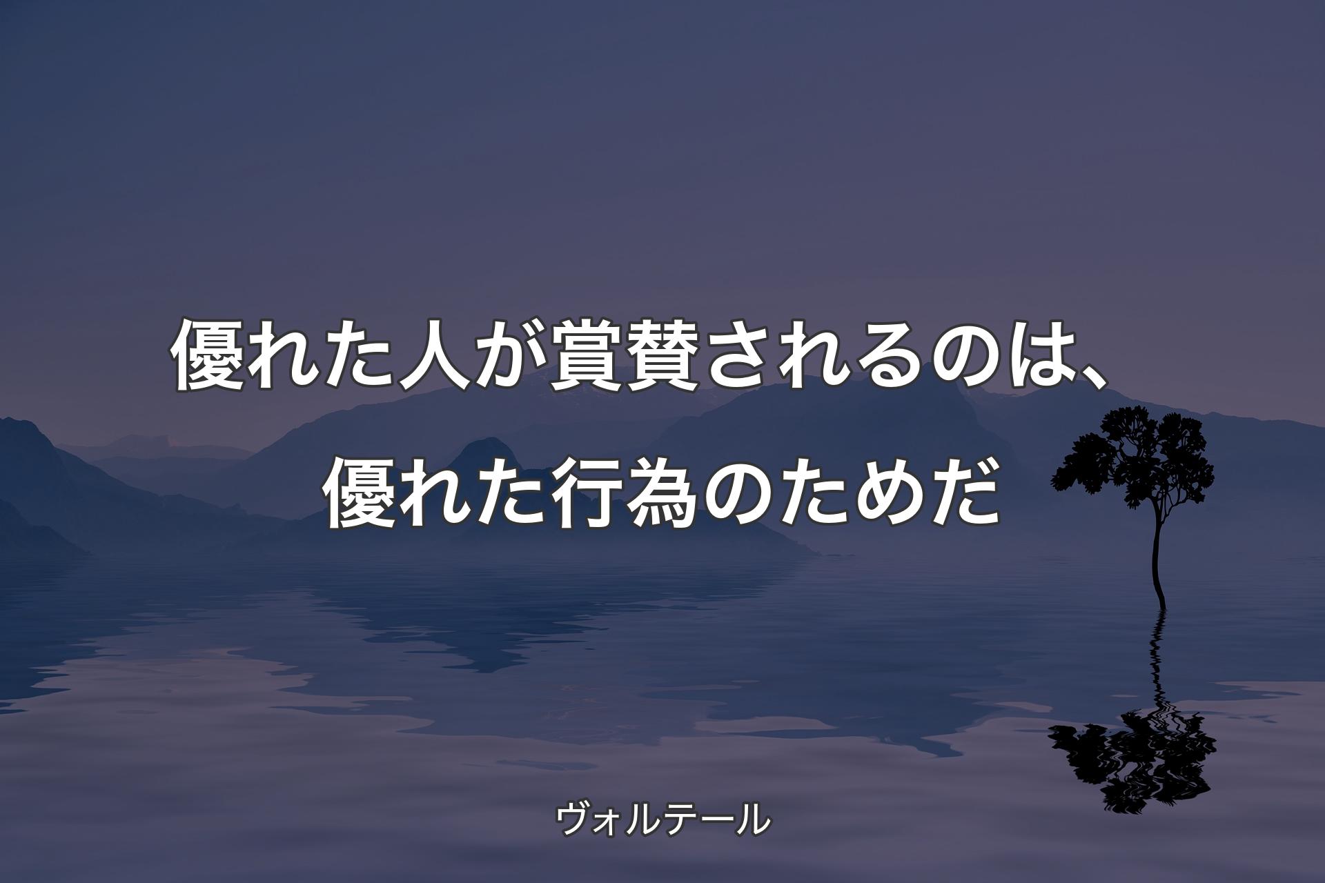 【背景4】優れた人が賞賛されるのは、優れた行為のためだ - ヴォルテール