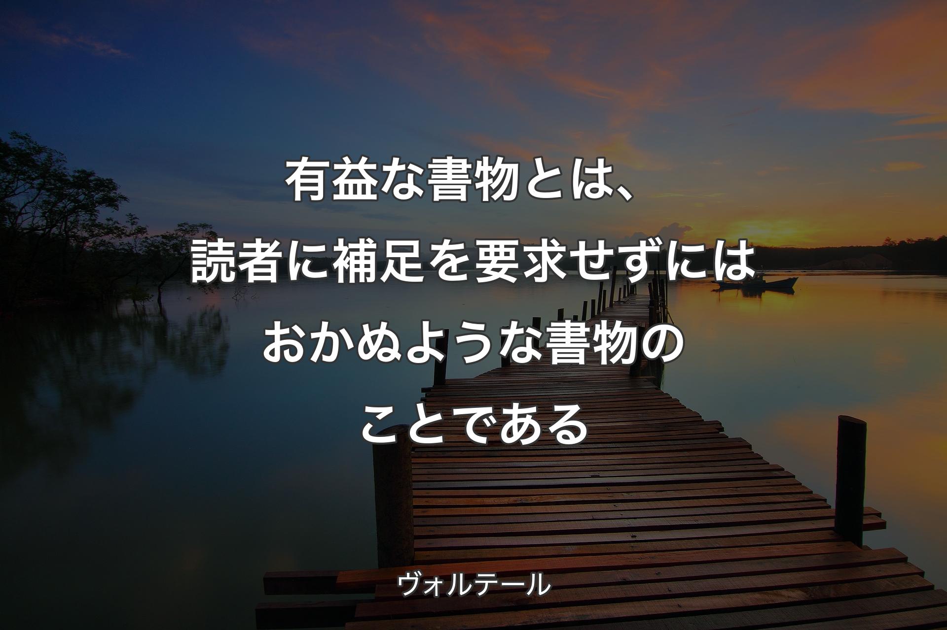 【背景3】有益な書物とは、読者に補足を要求せずにはおかぬような書物のことである - ヴォルテール