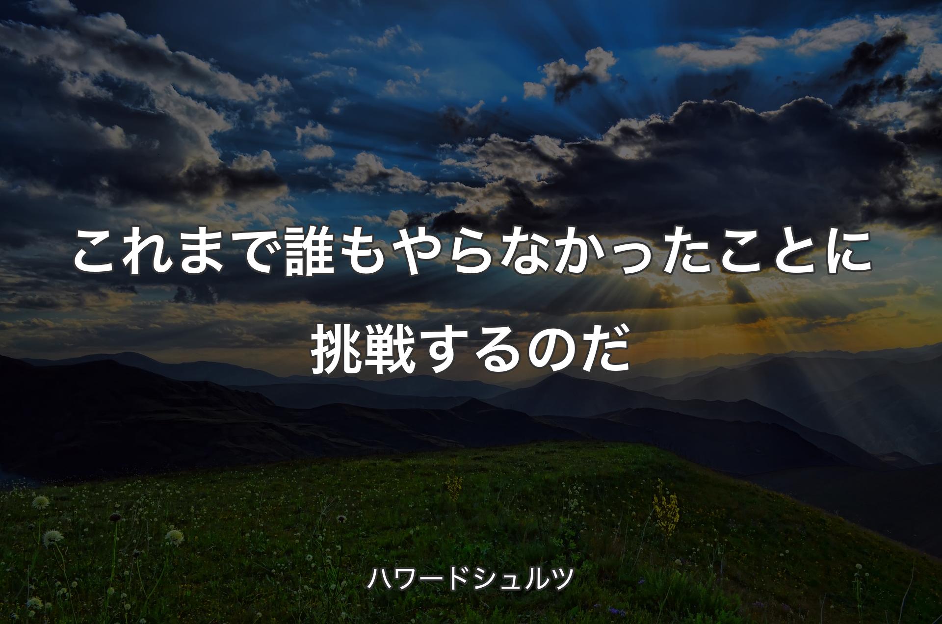 これまで誰もやらなかったことに挑戦するのだ - ハワードシュルツ