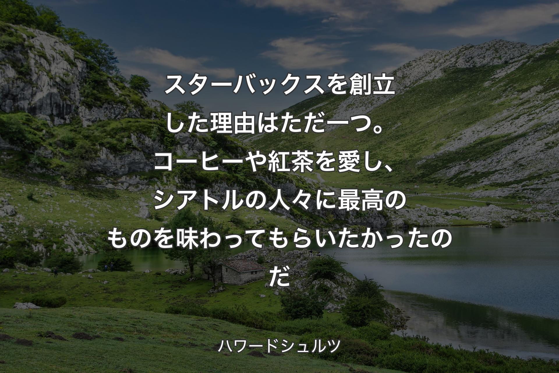【背景1】スターバックスを創立した理由はただ一つ。コーヒーや紅茶を愛し、シアトルの人々に最高のものを味わってもらいたかったのだ - ハワードシュルツ