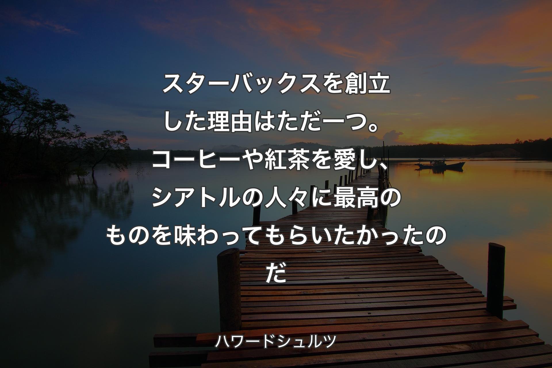 【背景3】スターバックスを創立した理由はただ一つ。コーヒーや紅茶を愛し、シアトルの人々に最高のものを味わってもらいたかったのだ - ハワードシュルツ