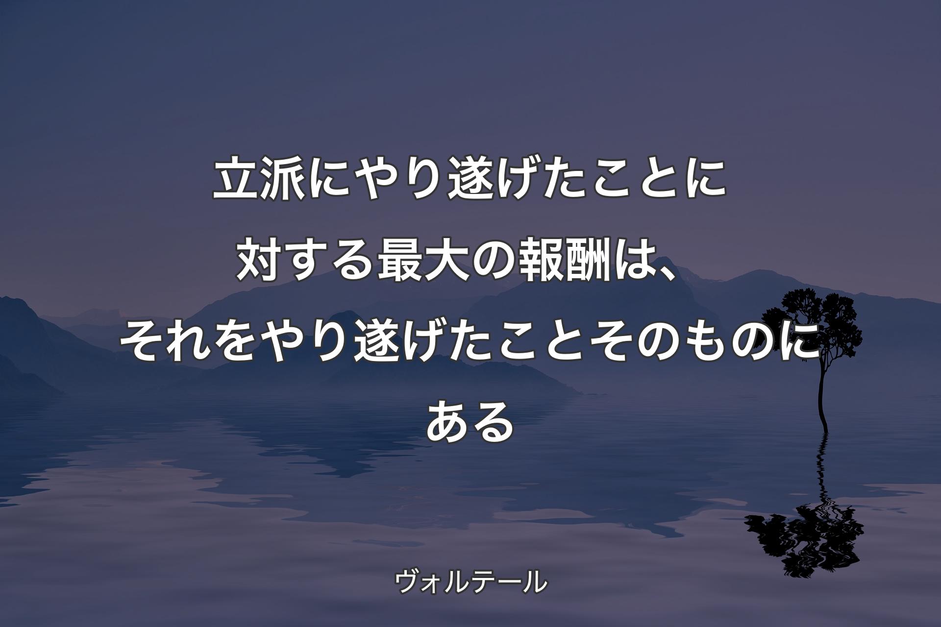 【背景4】立派にやり遂げたことに対する最大の報酬は、それをやり遂げたことそのものにある - ヴォルテール