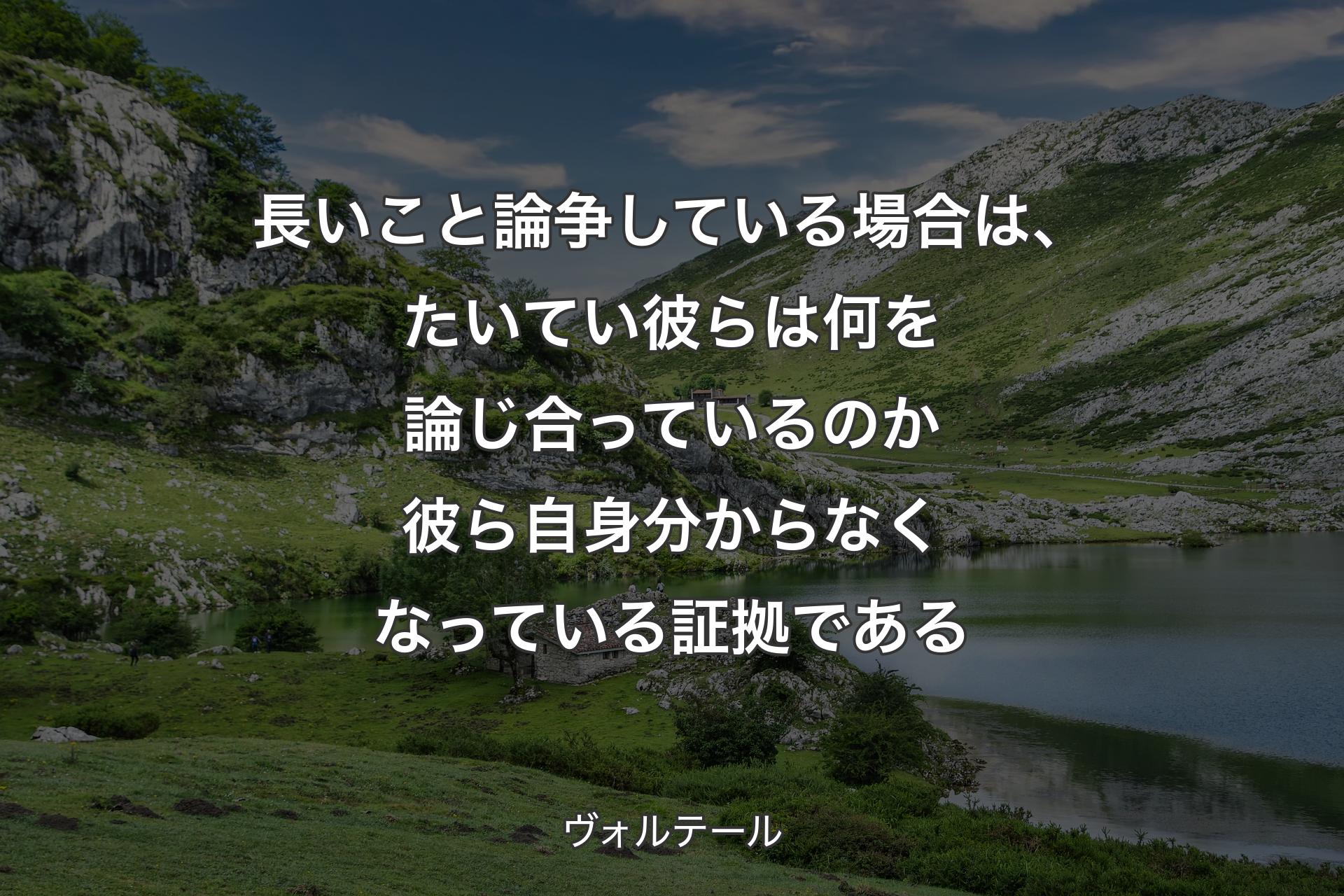 【背景1】長いこと論争している場合は、たいてい彼らは何を論じ合っているのか彼ら自身分からなくなっている証拠である - ヴォルテール