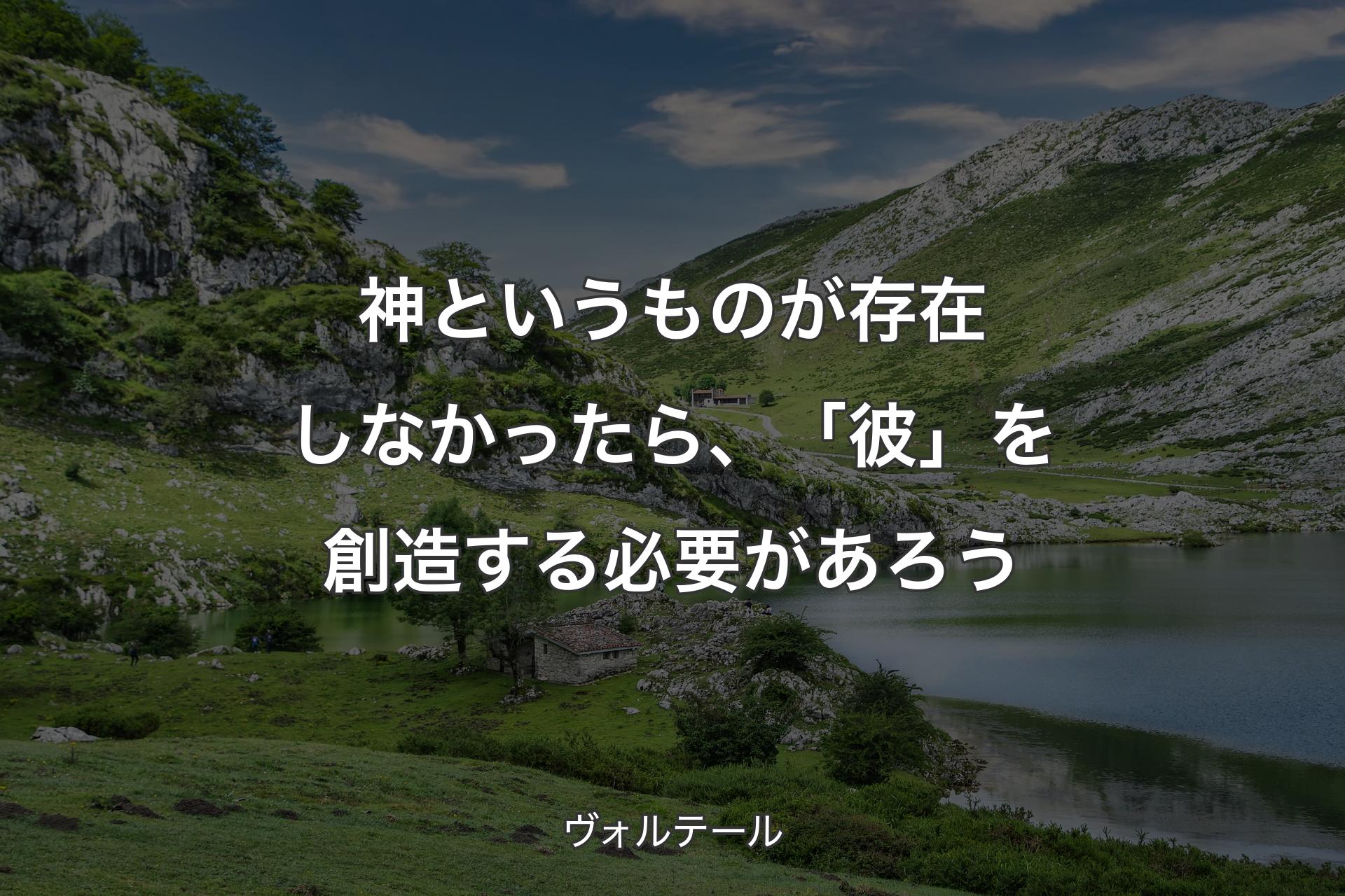 神というものが存在しなかったら、「彼」を創造する必要があろう - ヴォルテール