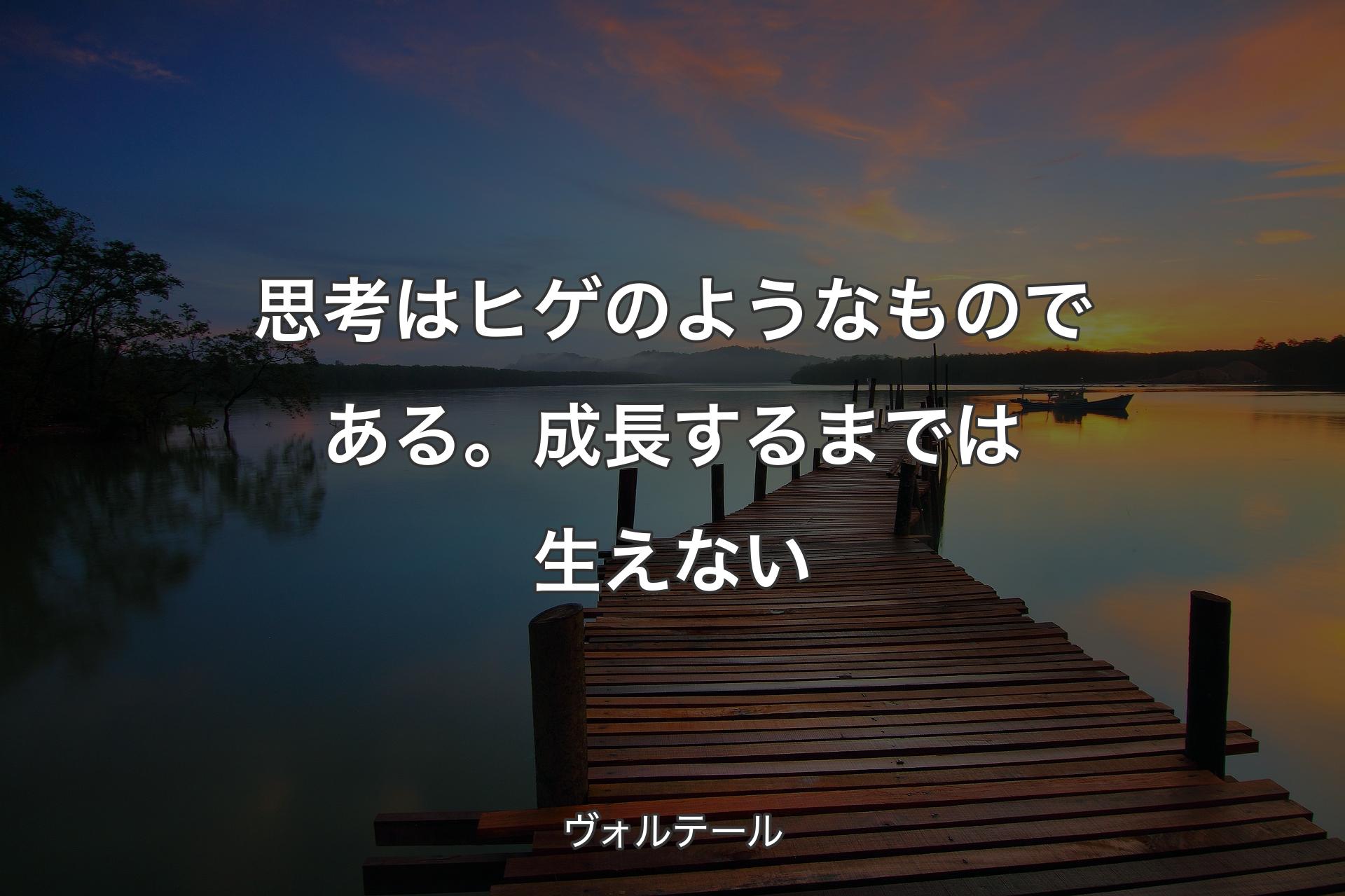 思考はヒゲのようなものである。成長するまでは生えない - ヴォルテール