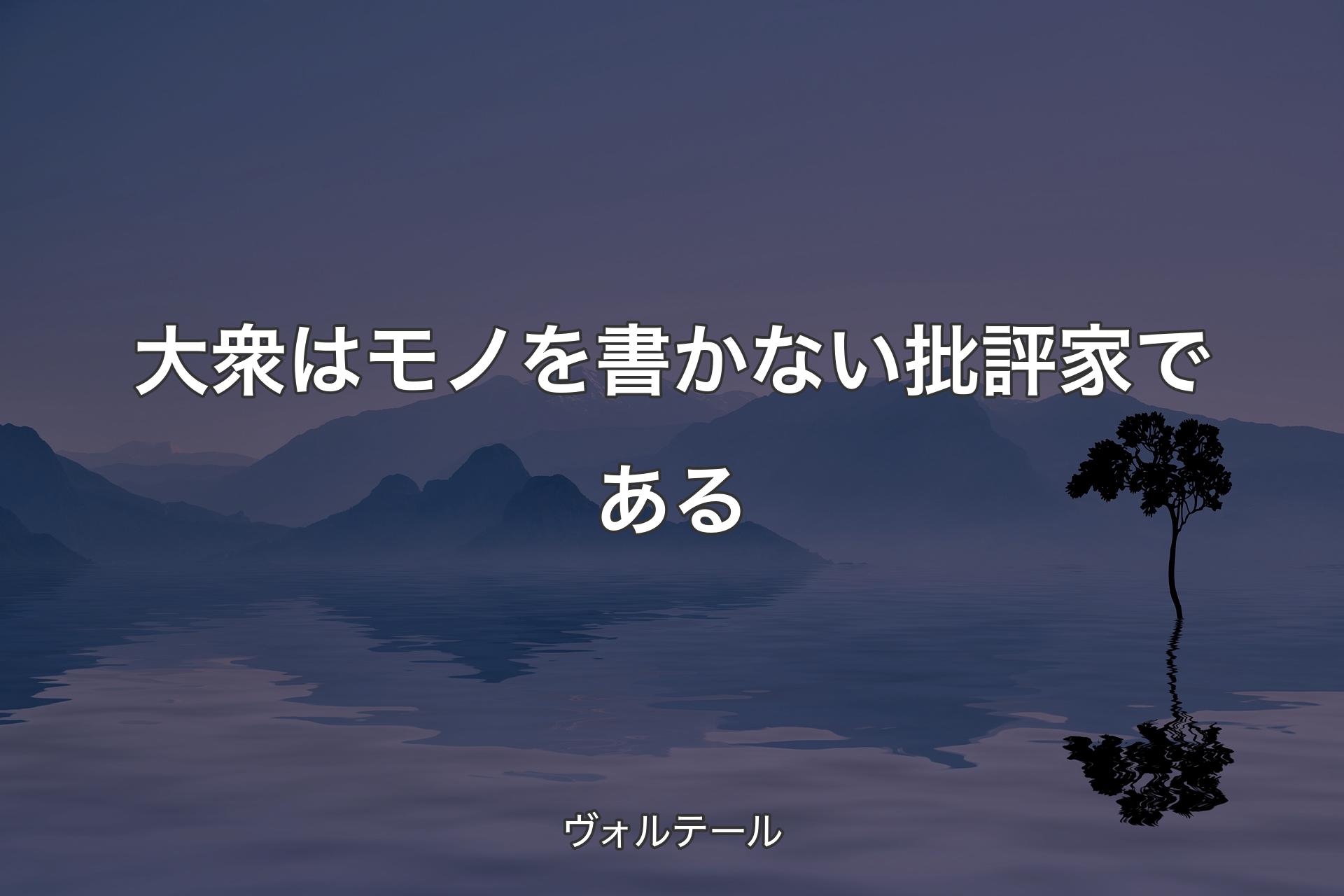 【背景4】大衆はモノを書かない批評家である - ヴォルテール