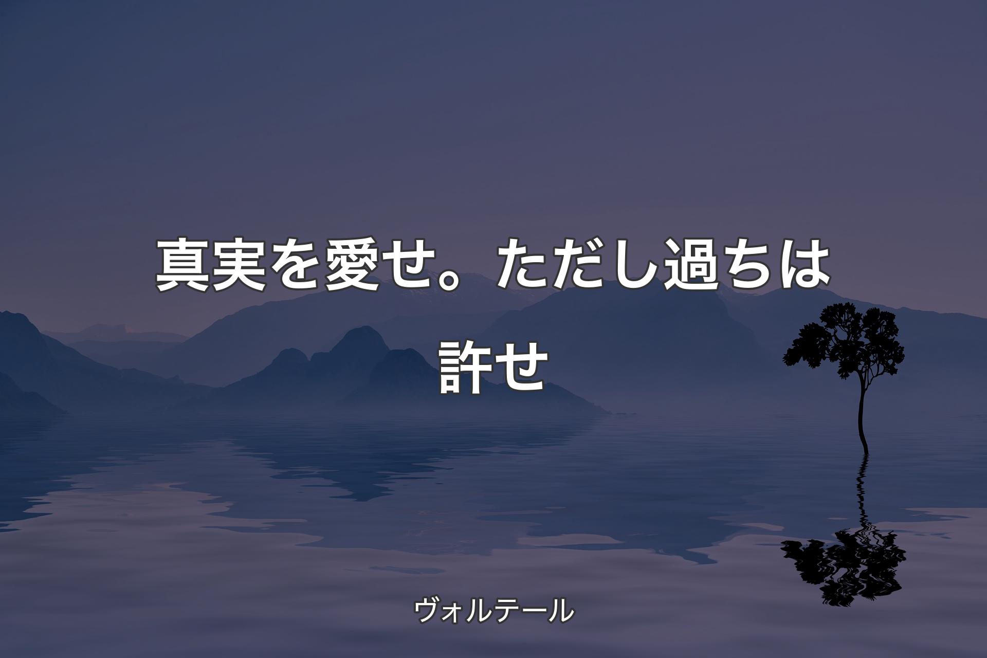 真実を愛せ。ただし過ちは許せ - ヴォルテール