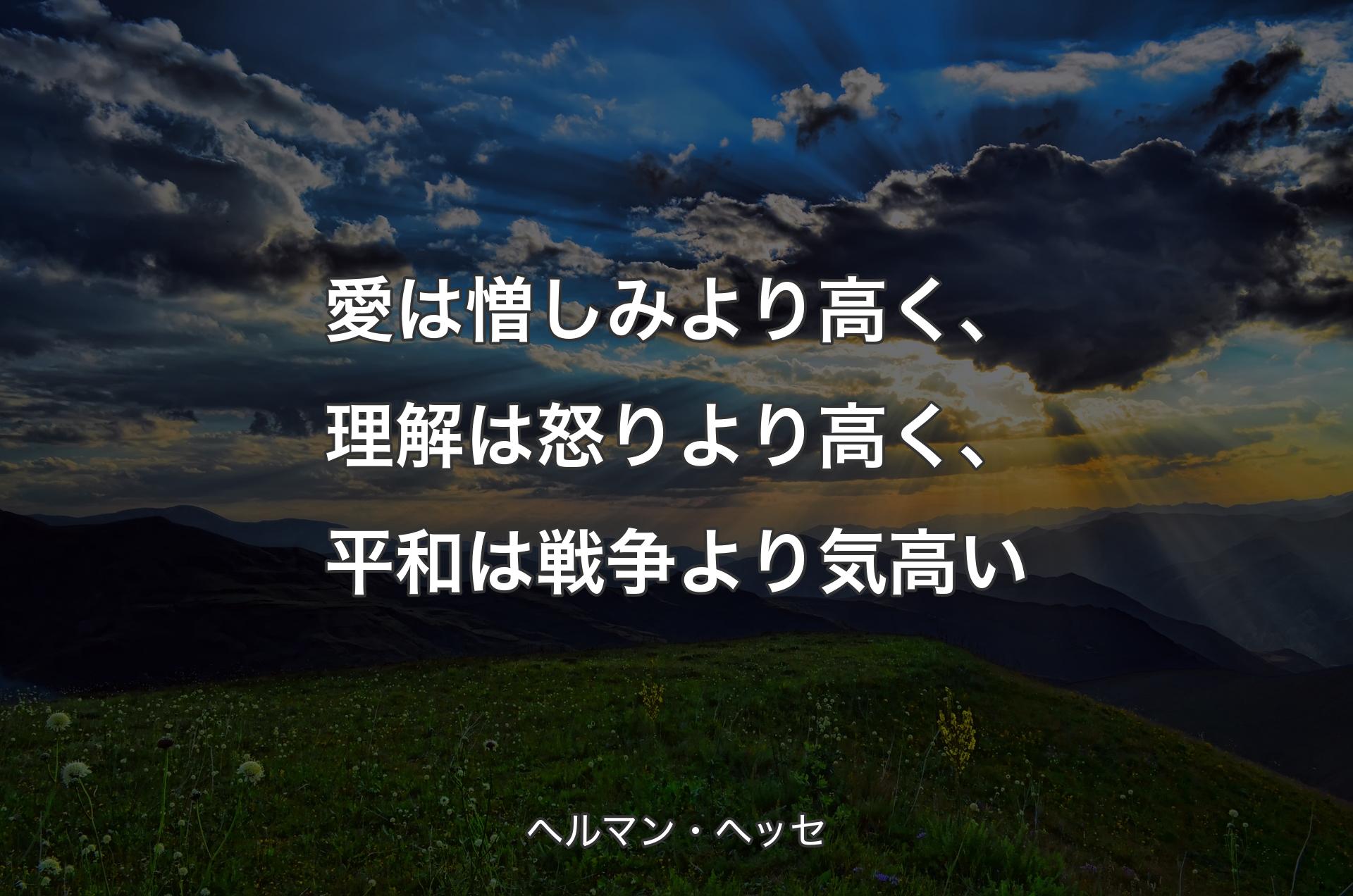 愛は憎しみより高く、理解は怒りより高く、平和は戦争より気高い - ヘルマン・ヘッセ