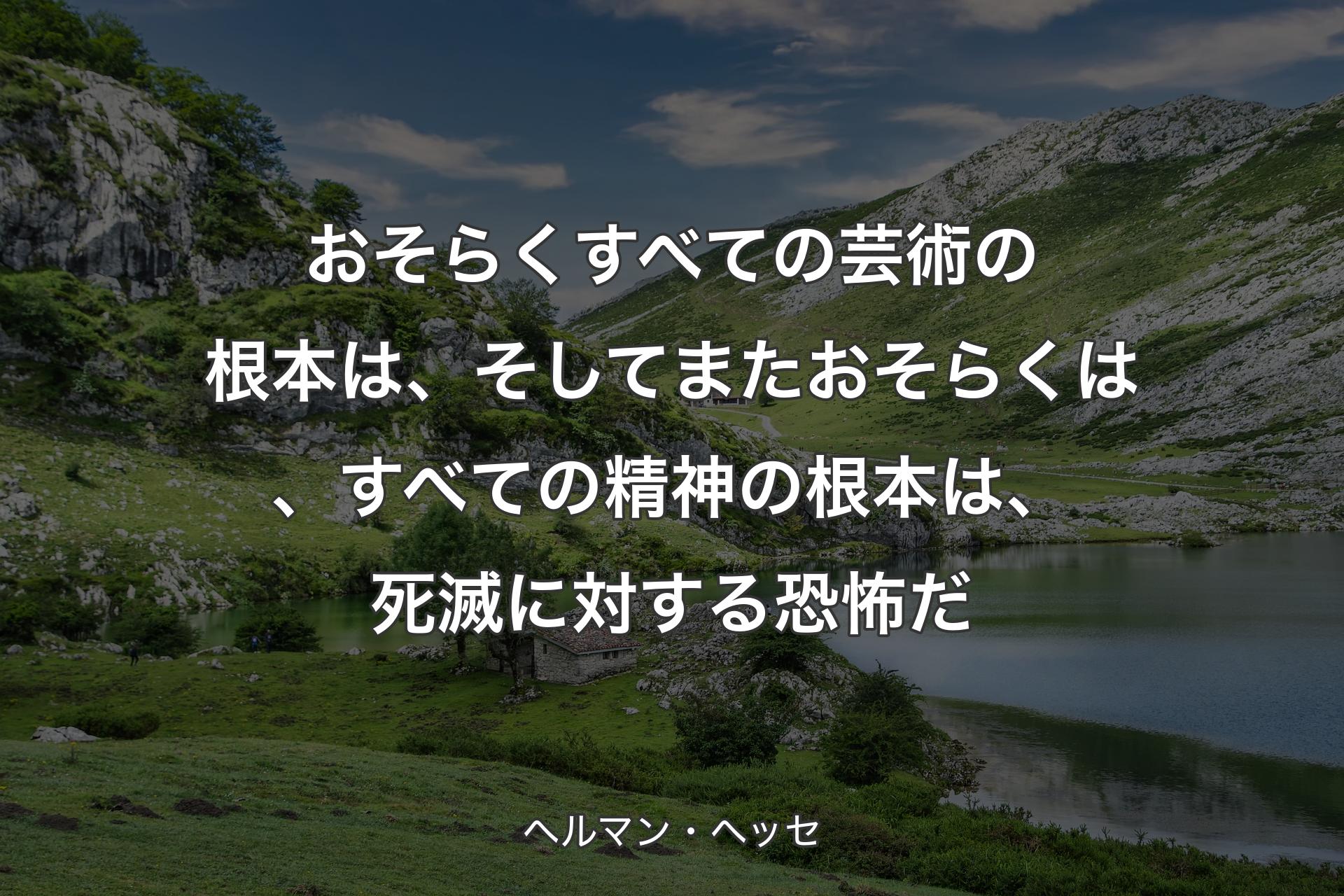 【背景1】おそらくすべての芸術の根本は、そしてまたおそらくは、すべての精神の根本は、死滅に対する恐怖だ - ヘルマン・ヘッセ