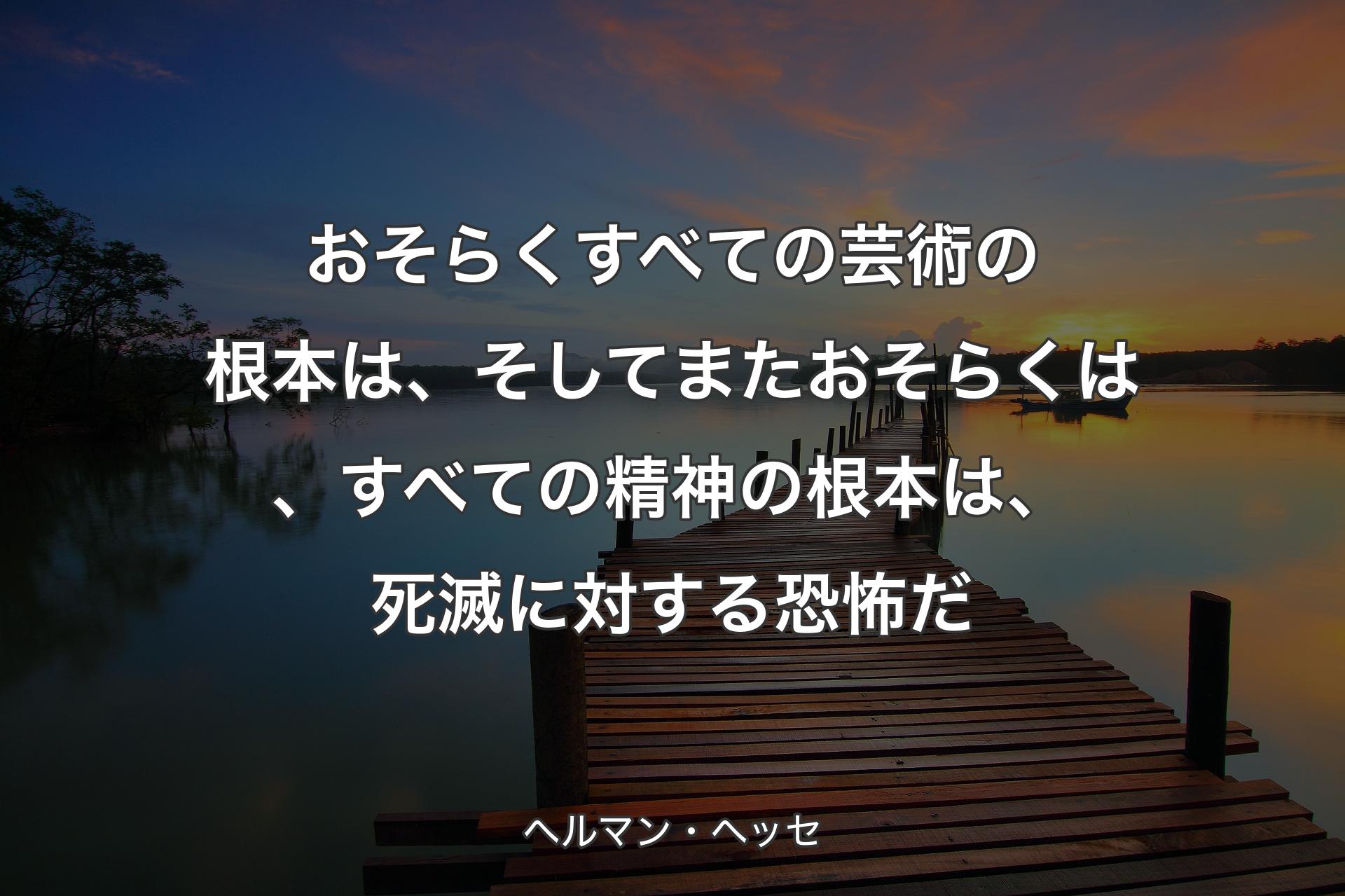 【背景3】おそらく�すべての芸術の根本は、そしてまたおそらくは、すべての精神の根本は、死滅に対する恐怖だ - ヘルマン・ヘッセ