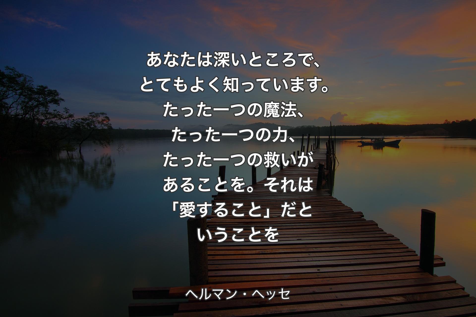 【背景3】あなたは深いところで、とてもよく知っています。たった一つの魔法、たった一つの力、たった一つの救いがあることを。それは「愛すること」だということを - ヘルマン・ヘッセ