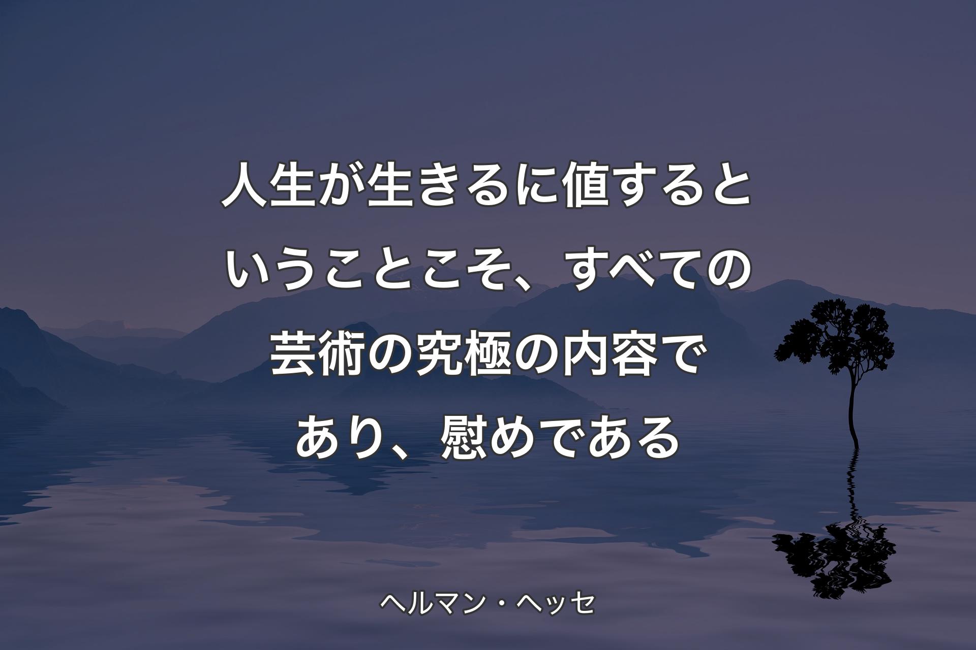 【背景4】人生が生きるに値するということこそ、すべての芸術の究極の内容であり、慰めである - ヘルマン・ヘッセ