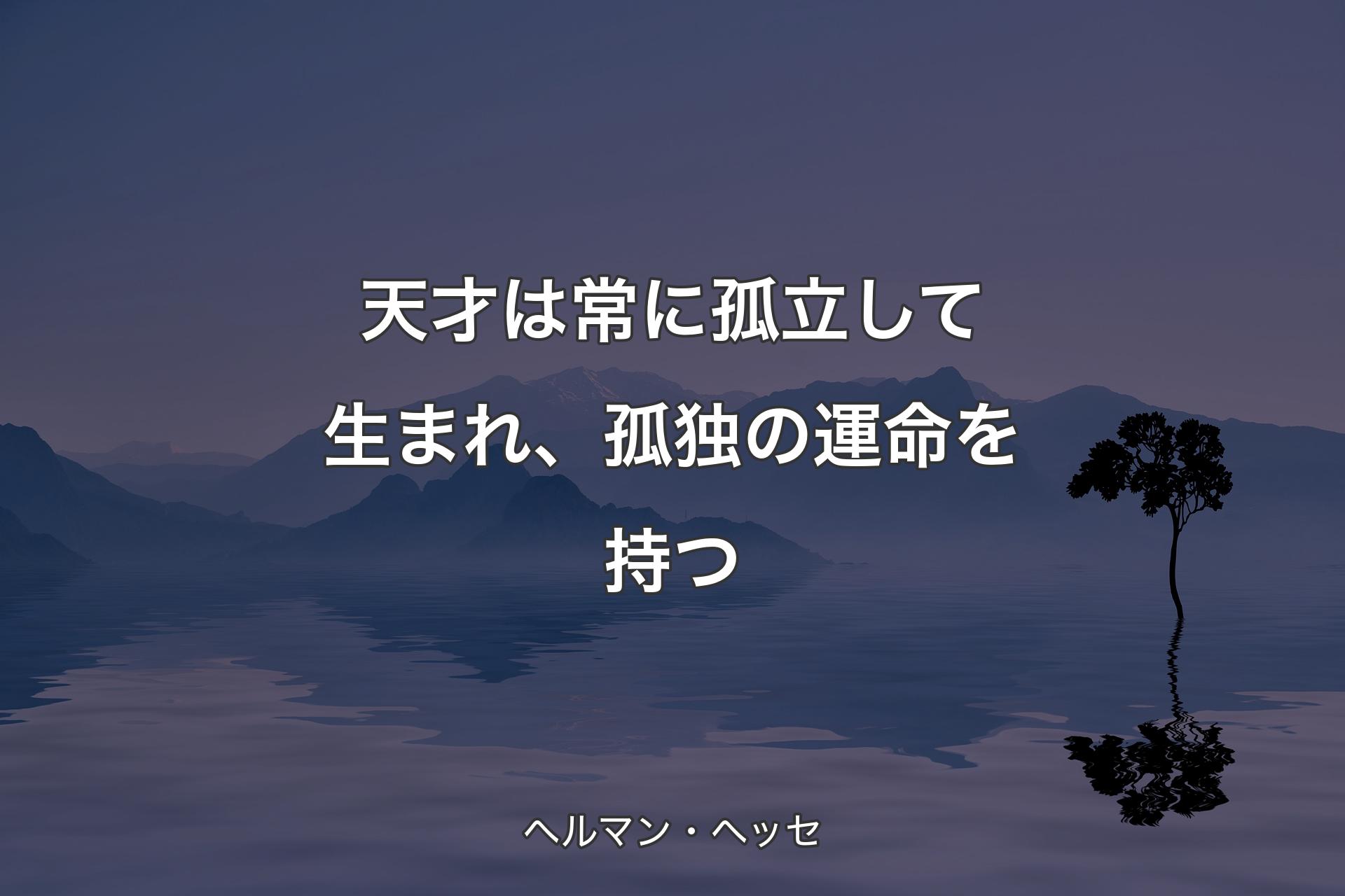 【背景4】天才は常に孤立して生まれ、孤独の運命を持つ - ヘルマン・ヘッセ