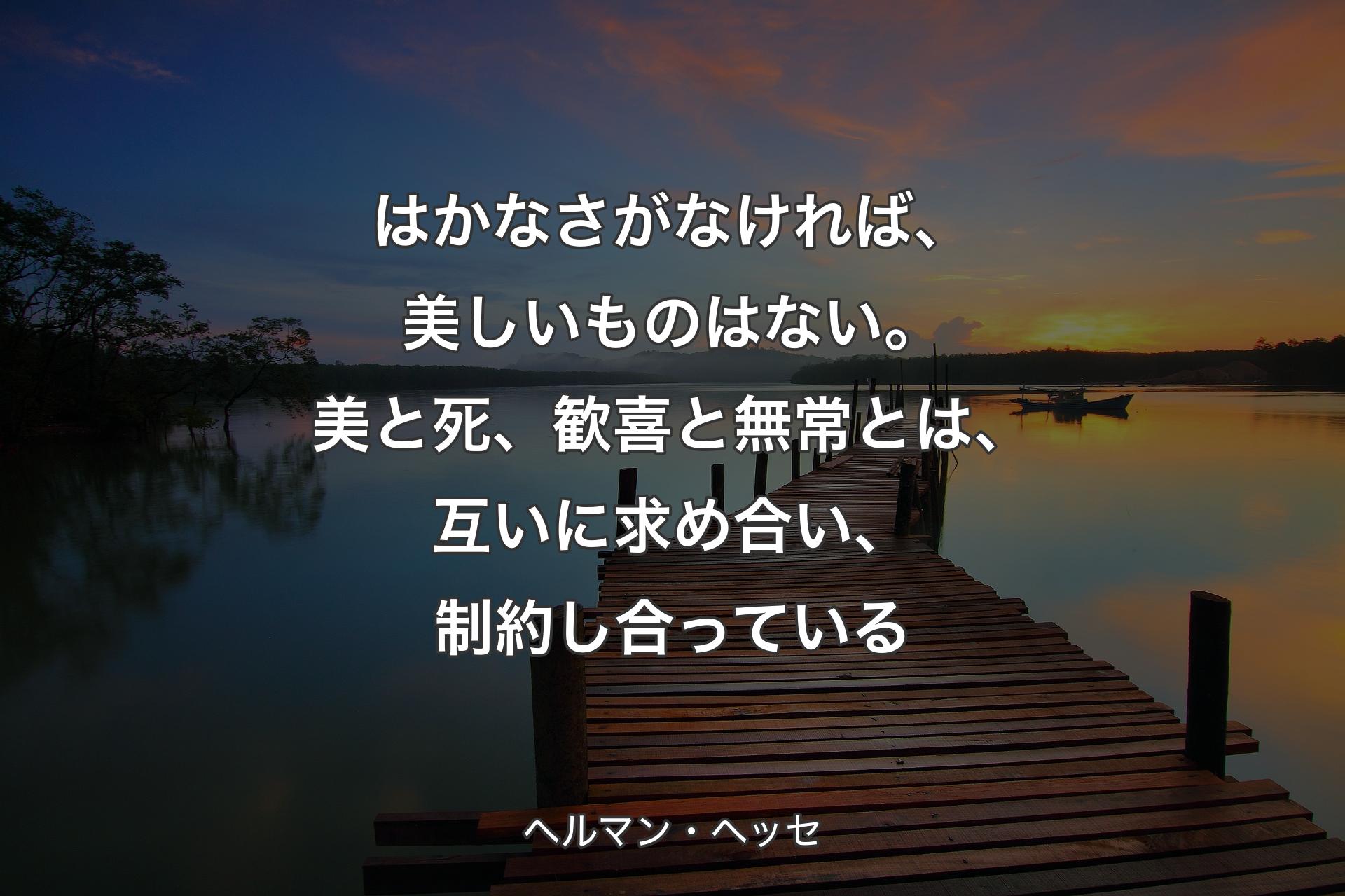 【背景3�】はかなさがなければ、美しいものはない。美と死、歓喜と無常とは、互いに求め合い、制約し合っている - ヘルマン・ヘッセ