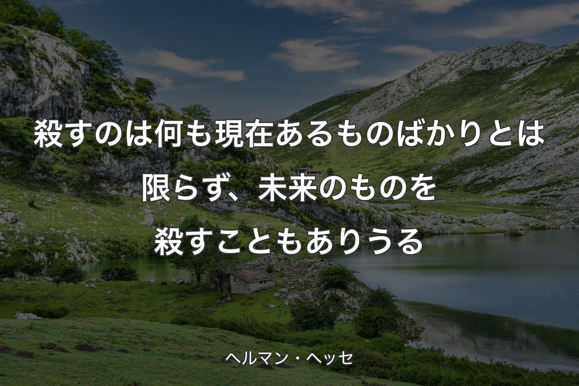 【背景1】殺すのは何も現在あるものばかりとは限らず、未来のものを殺すこともありうる - ヘルマン・ヘッセ