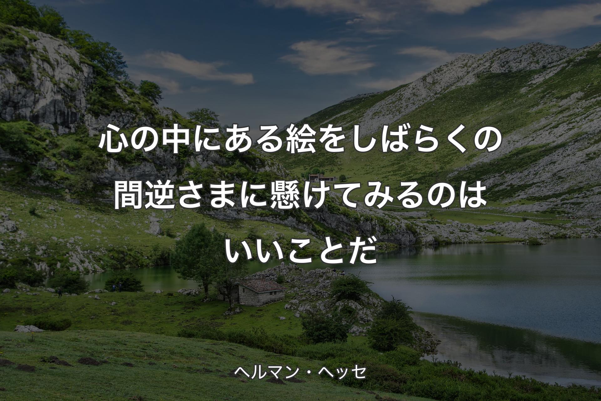 【背景1】心の中にある絵をしばらくの間逆さまに懸けてみるのはいいことだ - ヘルマン・ヘッセ