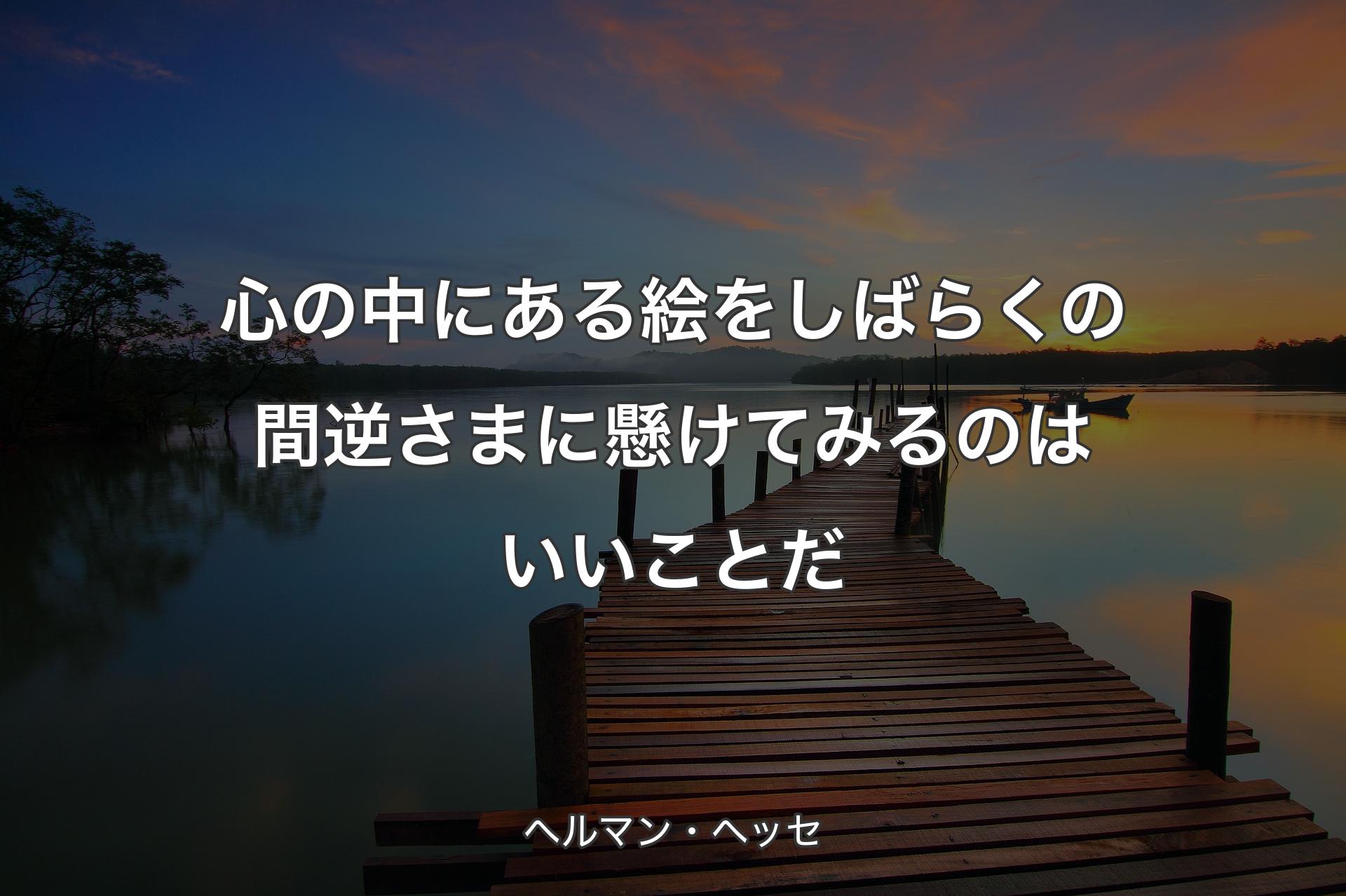 【背景3】心の中にある絵をしばらくの間逆さまに懸けてみるのはいいことだ - ヘルマン・ヘッセ