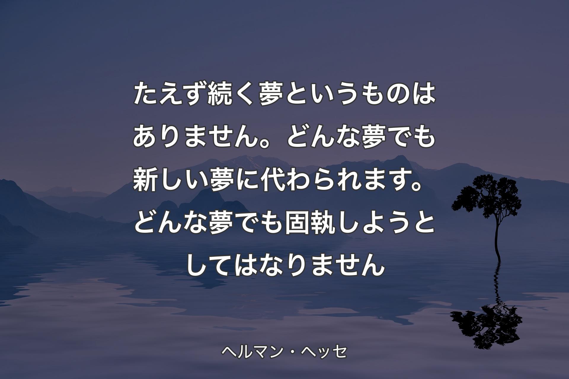 【背景4】たえず続く夢というものはありません。どんな夢でも新しい夢に代わられます。どんな夢でも固執しようとしてはなりません - ヘルマン・ヘッセ