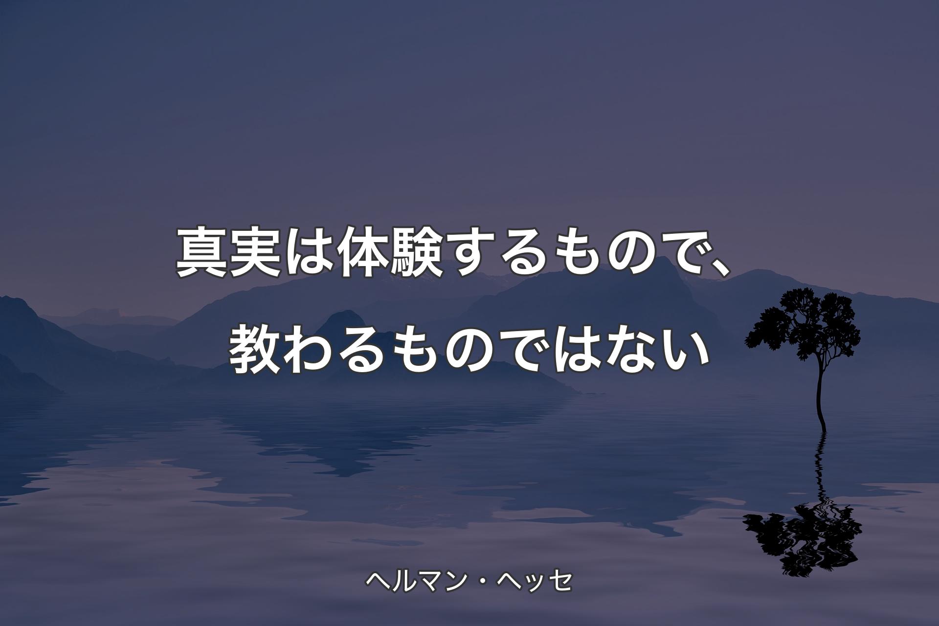 【背景4】真実は体験するもので、教わるものではない - ヘルマン・ヘッセ