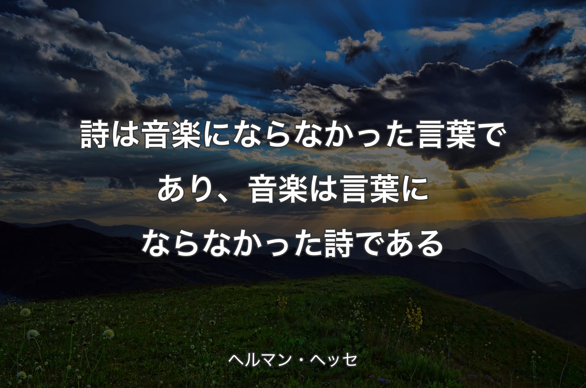 詩は音楽にならなかった言葉であり、音楽は言葉にならなかった詩である - ヘルマン・ヘッセ