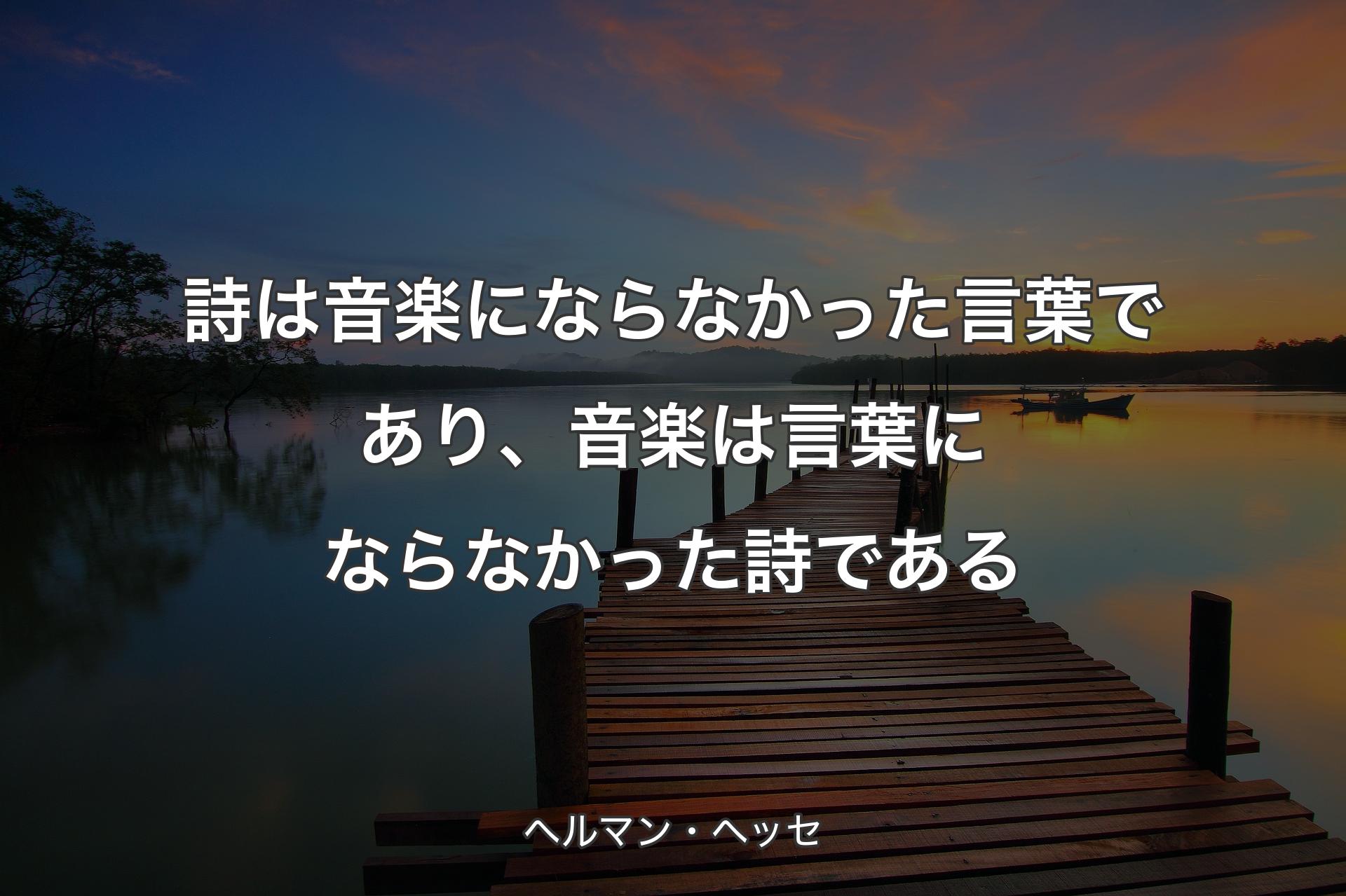 詩は音楽にならなかった言葉であり、音楽は言葉にならなかった詩である - ヘルマン・ヘッセ