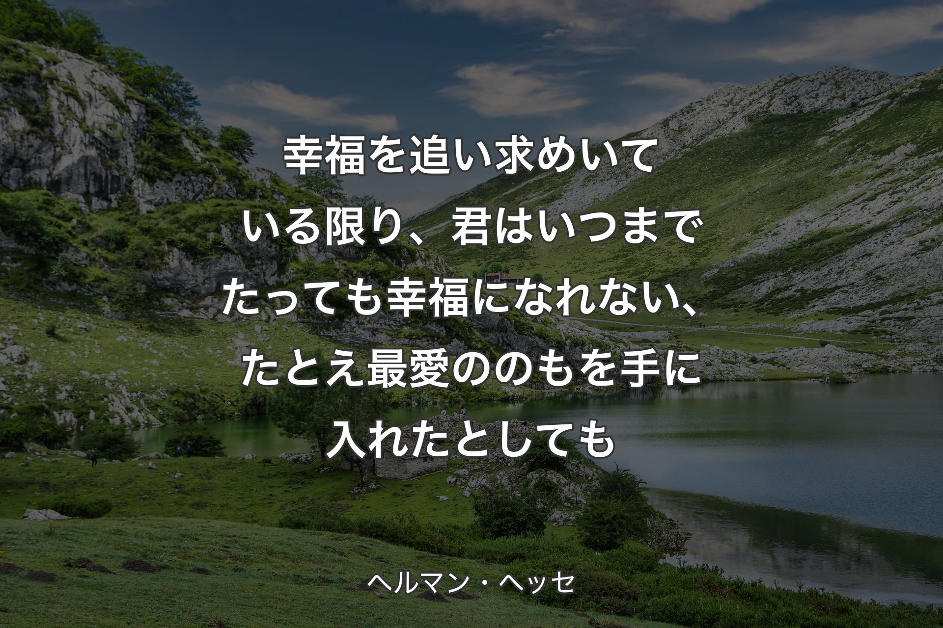 【背景1】幸福を追い求めいている限り、君はいつまでたっても幸福になれない、たとえ最愛ののもを手に入れたとしても - ヘルマン・ヘッセ