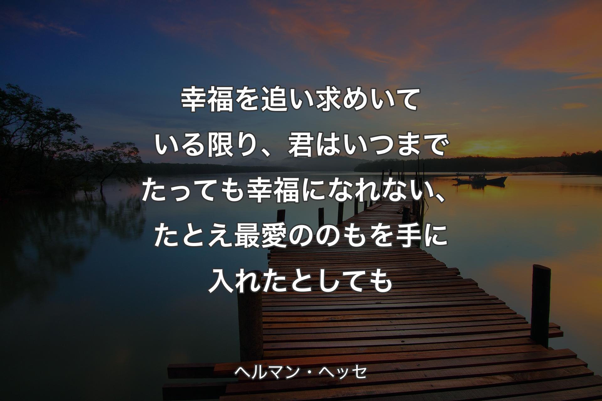 【背景3】幸福を追い求めいている限り、君はいつまでたっても幸福になれない、たとえ最愛ののもを手に入れたとしても - ヘルマン・ヘッセ