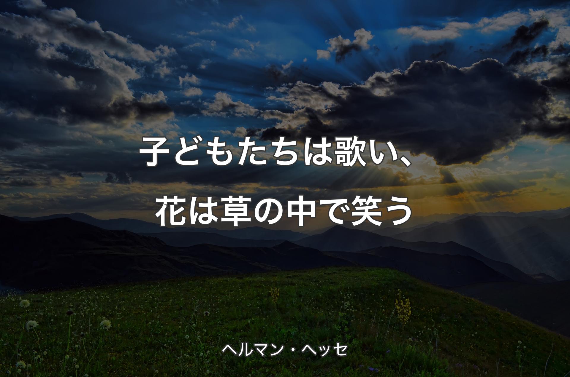 子どもたちは歌い、花は草の中で笑う - ヘルマン・ヘッセ