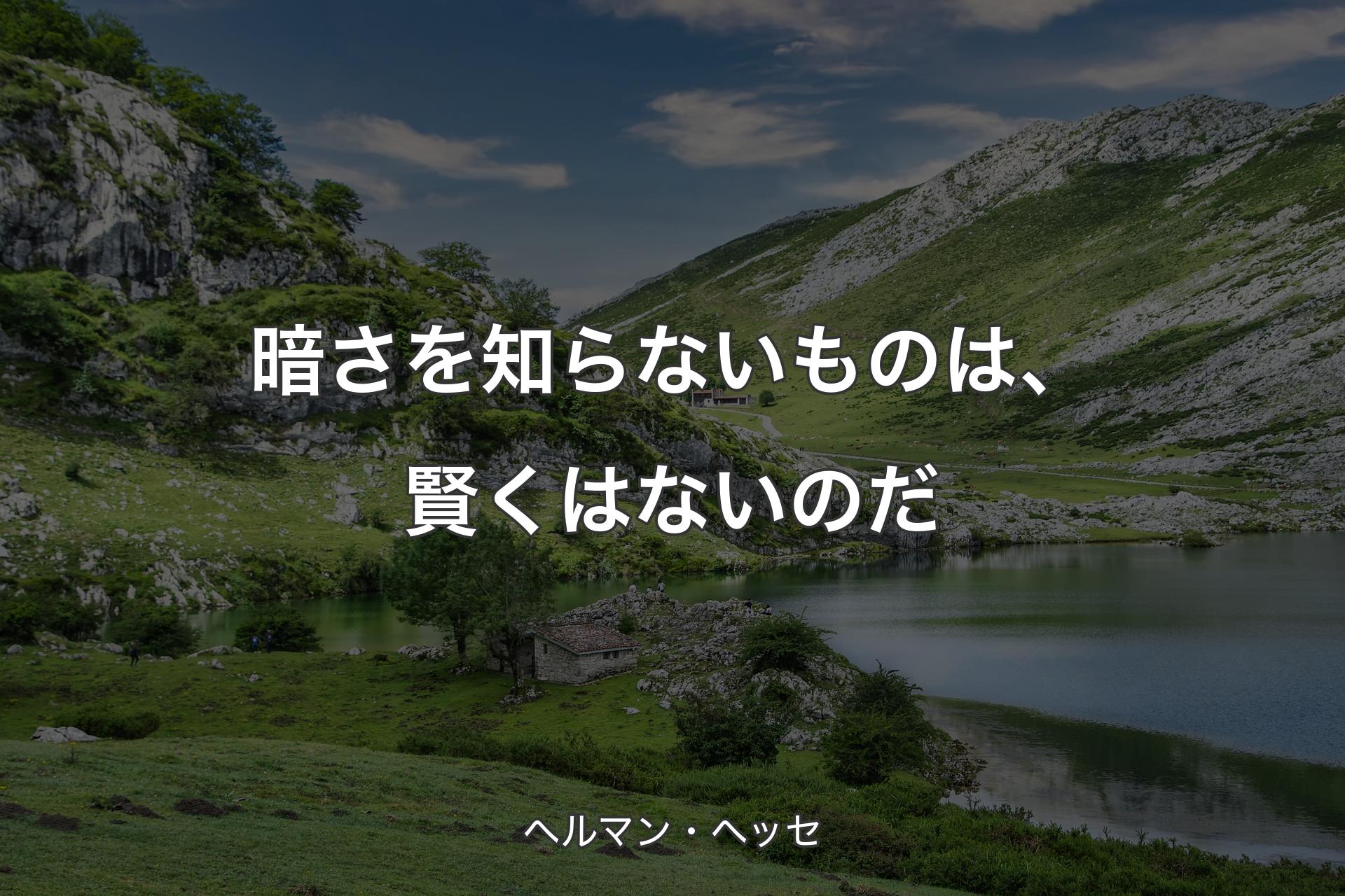 暗さを知らないものは、賢くはないのだ - ヘルマン・ヘッセ